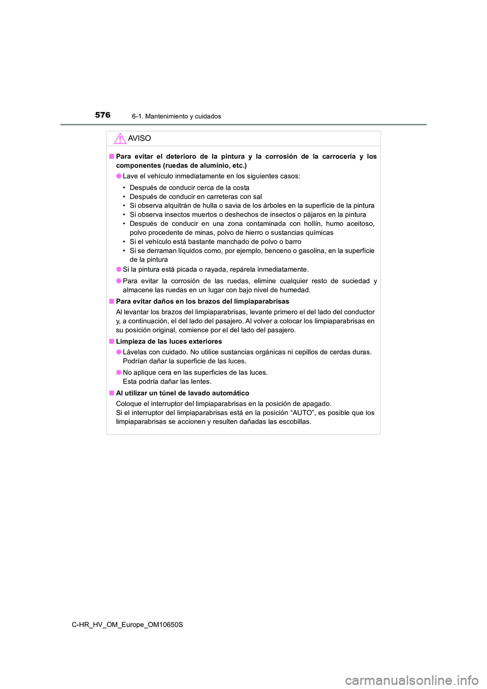 TOYOTA C-HR 2019 Manual del propietario (in Spanish) 5766-1. Mantenimiento y cuidados
C-HR_HV_OM_Europe_OM10650S
AV I S O
■Para evitar el deterioro de la pintura y la corrosión de la carrocería y los
componentes (ruedas de aluminio, etc.)
● Lave TOYOTA C-HR 2019 Manual del propietario (in Spanish) 5766-1. Mantenimiento y cuidados
C-HR_HV_OM_Europe_OM10650S
AV I S O
■Para evitar el deterioro de la pintura y la corrosión de la carrocería y los
componentes (ruedas de aluminio, etc.)
● Lave