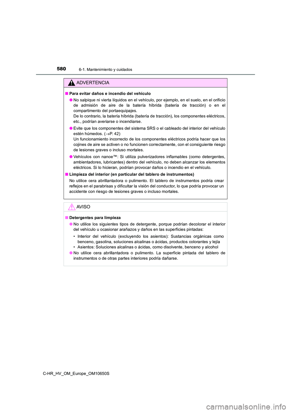 TOYOTA C-HR 2019 Manual del propietario (in Spanish) 5806-1. Mantenimiento y cuidados
C-HR_HV_OM_Europe_OM10650S
ADVERTENCIA
■Para evitar daños e incendio del vehículo
● No salpique ni vierta líquidos en el vehículo, por ejemplo, en el suelo, e TOYOTA C-HR 2019 Manual del propietario (in Spanish) 5806-1. Mantenimiento y cuidados
C-HR_HV_OM_Europe_OM10650S
ADVERTENCIA
■Para evitar daños e incendio del vehículo
● No salpique ni vierta líquidos en el vehículo, por ejemplo, en el suelo, e