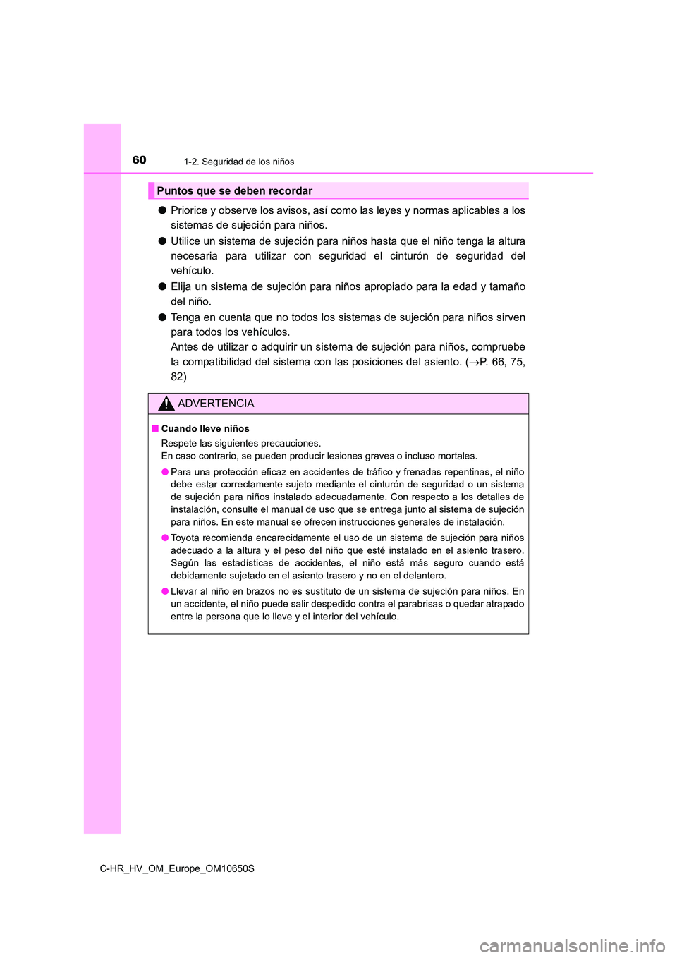 TOYOTA C-HR 2019 Manual del propietario (in Spanish) 601-2. Seguridad de los niños
C-HR_HV_OM_Europe_OM10650S
●Priorice y observe los avisos, así como las leyes y normas aplicables a los
sistemas de sujeción para niños.
● Utilice un sistema de TOYOTA C-HR 2019 Manual del propietario (in Spanish) 601-2. Seguridad de los niños
C-HR_HV_OM_Europe_OM10650S
●Priorice y observe los avisos, así como las leyes y normas aplicables a los
sistemas de sujeción para niños.
● Utilice un sistema de