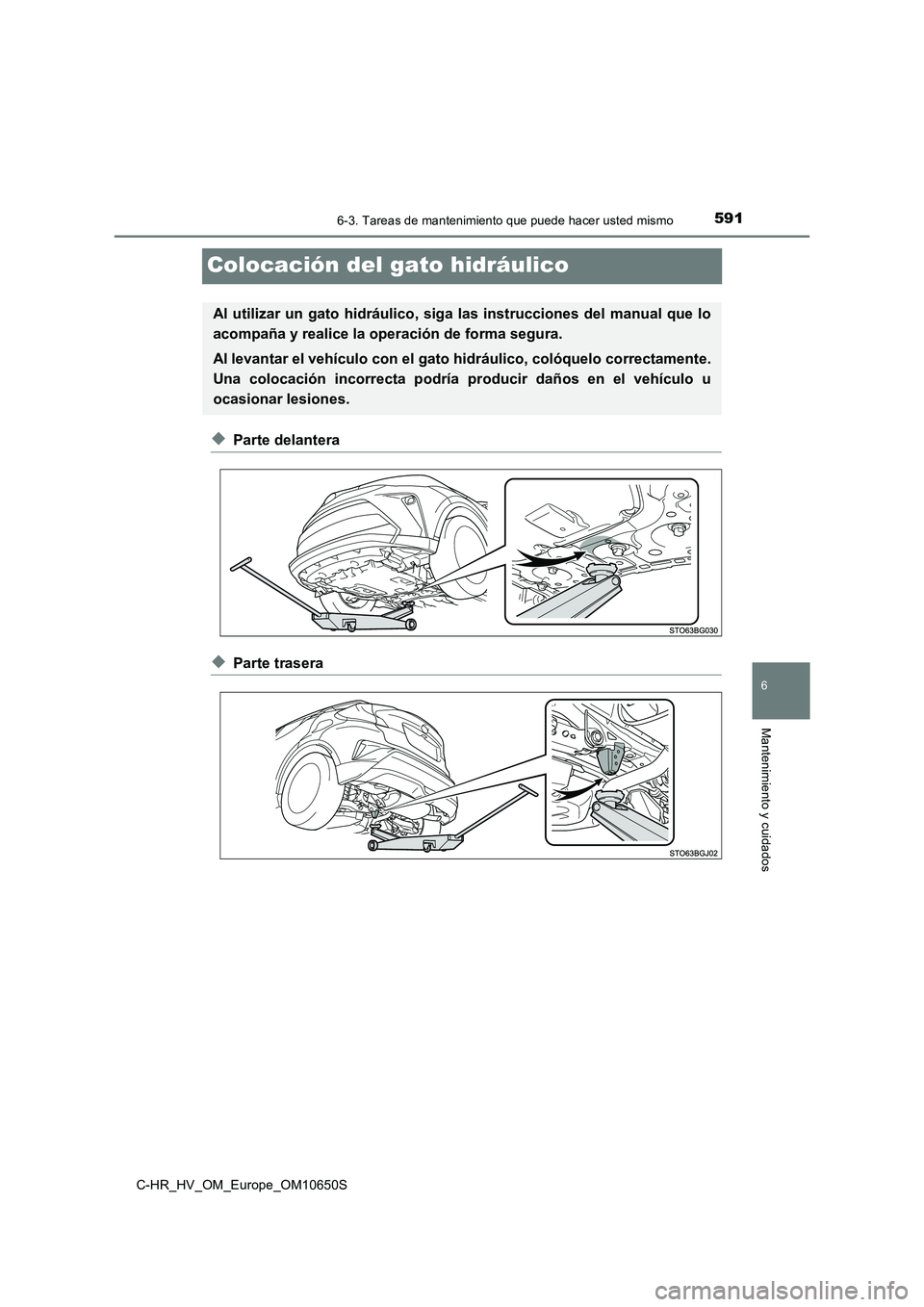 TOYOTA C-HR 2019 Manual del propietario (in Spanish) 5916-3. Tareas de mantenimiento que puede hacer usted mismo
C-HR_HV_OM_Europe_OM10650S
6
Mantenimiento y cuidados
Colocación del gato hidráulico
◆Parte delantera
◆Parte trasera
Al utilizar un ga TOYOTA C-HR 2019 Manual del propietario (in Spanish) 5916-3. Tareas de mantenimiento que puede hacer usted mismo
C-HR_HV_OM_Europe_OM10650S
6
Mantenimiento y cuidados
Colocación del gato hidráulico
◆Parte delantera
◆Parte trasera
Al utilizar un ga