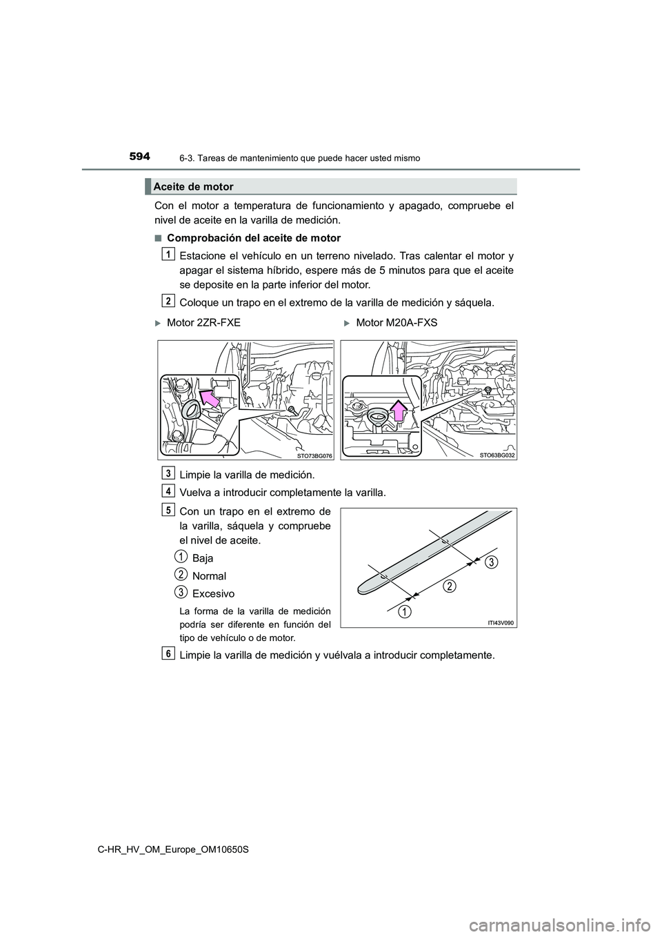 TOYOTA C-HR 2019 Manual del propietario (in Spanish) 5946-3. Tareas de mantenimiento que puede hacer usted mismo
C-HR_HV_OM_Europe_OM10650S
Con el motor a temperatura de funcionamiento y apagado, compruebe el
nivel de aceite en la varilla de medición. TOYOTA C-HR 2019 Manual del propietario (in Spanish) 5946-3. Tareas de mantenimiento que puede hacer usted mismo
C-HR_HV_OM_Europe_OM10650S
Con el motor a temperatura de funcionamiento y apagado, compruebe el
nivel de aceite en la varilla de medición.