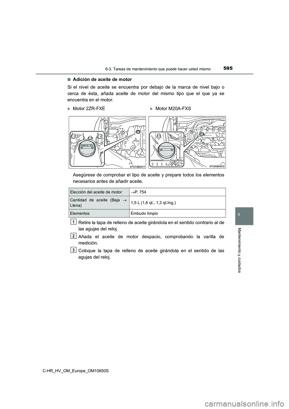 TOYOTA C-HR 2019 Manual del propietario (in Spanish) 5956-3. Tareas de mantenimiento que puede hacer usted mismo
C-HR_HV_OM_Europe_OM10650S
6
Mantenimiento y cuidados
■Adición de aceite de motor
Si el nivel de aceite se encuentra por debajo de la m TOYOTA C-HR 2019 Manual del propietario (in Spanish) 5956-3. Tareas de mantenimiento que puede hacer usted mismo
C-HR_HV_OM_Europe_OM10650S
6
Mantenimiento y cuidados
■Adición de aceite de motor
Si el nivel de aceite se encuentra por debajo de la m