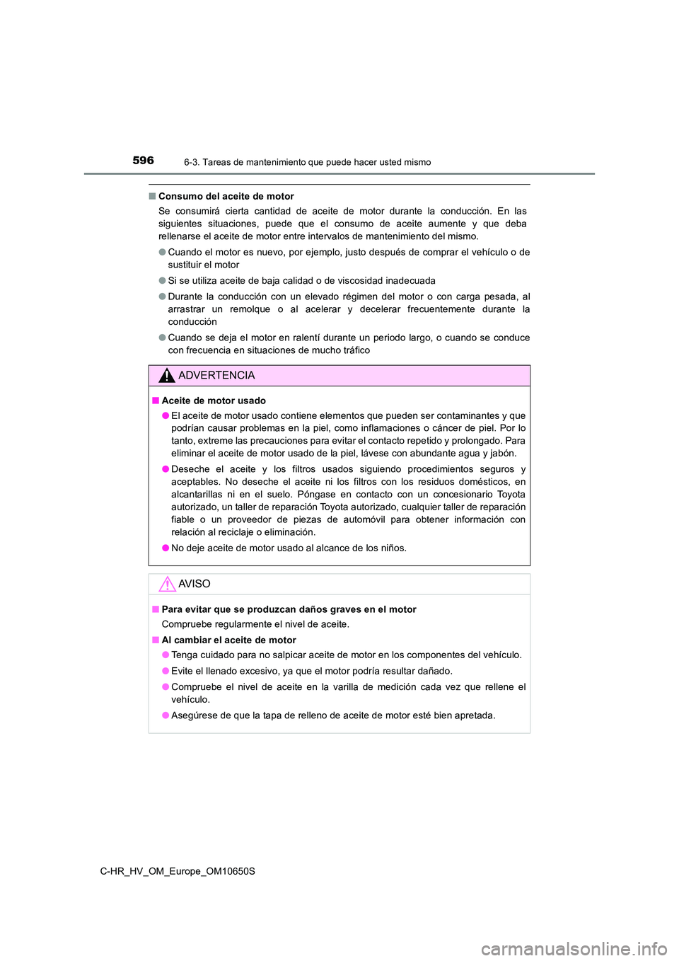 TOYOTA C-HR 2019 Manual del propietario (in Spanish) 5966-3. Tareas de mantenimiento que puede hacer usted mismo
C-HR_HV_OM_Europe_OM10650S
■Consumo del aceite de motor
Se consumirá cierta cantidad de aceite de motor durante la conducción. En las
TOYOTA C-HR 2019 Manual del propietario (in Spanish) 5966-3. Tareas de mantenimiento que puede hacer usted mismo
C-HR_HV_OM_Europe_OM10650S
■Consumo del aceite de motor
Se consumirá cierta cantidad de aceite de motor durante la conducción. En las