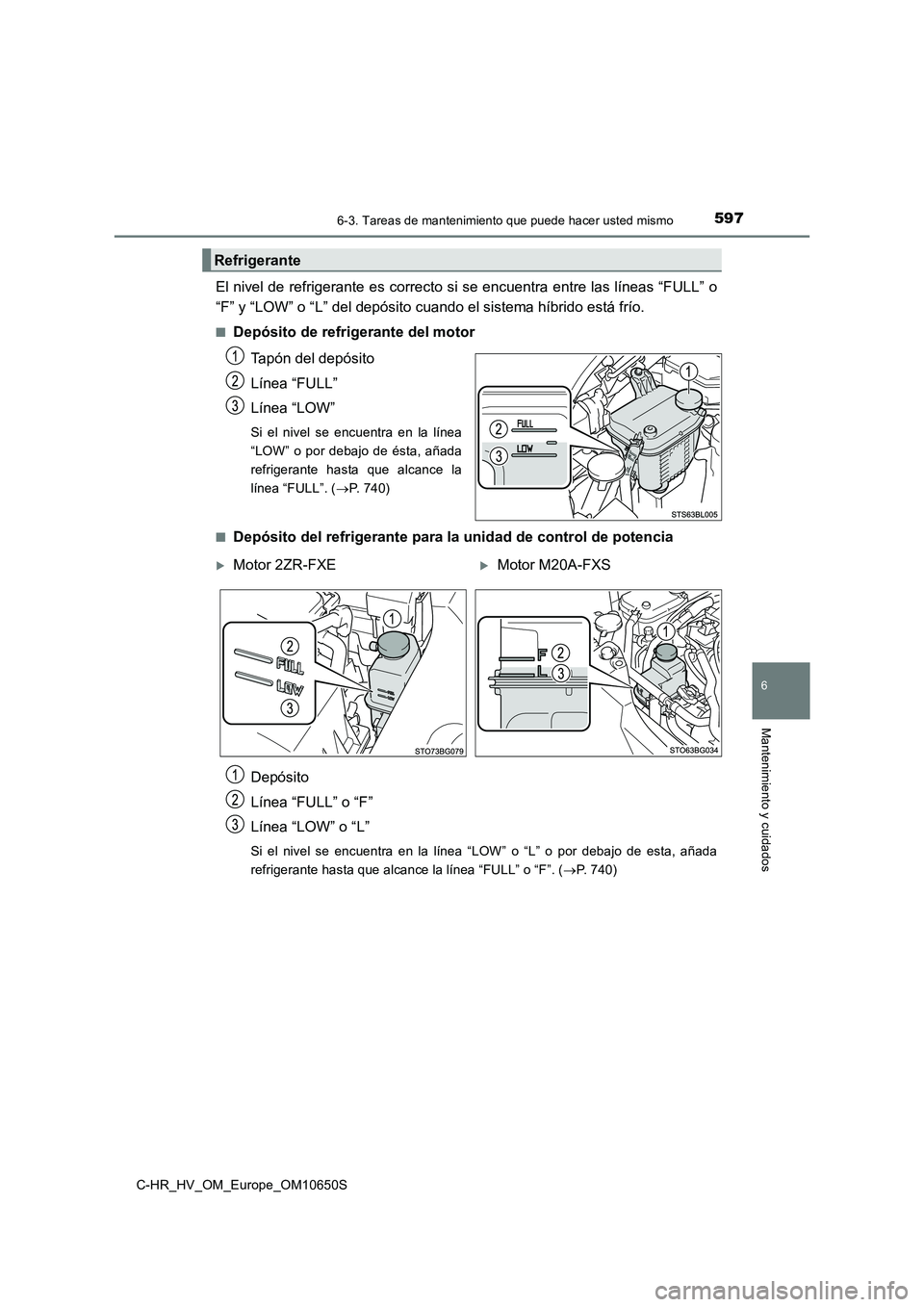 TOYOTA C-HR 2019 Manual del propietario (in Spanish) 5976-3. Tareas de mantenimiento que puede hacer usted mismo
C-HR_HV_OM_Europe_OM10650S
6
Mantenimiento y cuidados
El nivel de refrigerante es correcto si se encuentra entre las líneas “FULL” o
TOYOTA C-HR 2019 Manual del propietario (in Spanish) 5976-3. Tareas de mantenimiento que puede hacer usted mismo
C-HR_HV_OM_Europe_OM10650S
6
Mantenimiento y cuidados
El nivel de refrigerante es correcto si se encuentra entre las líneas “FULL” o