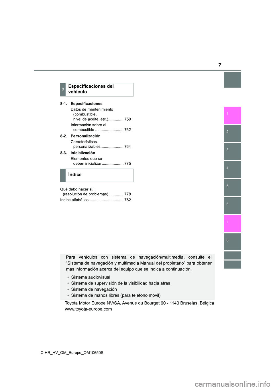 TOYOTA C-HR 2019  Manual del propietario (in Spanish) 7
1 
5 
4
3
2
C-HR_HV_OM_Europe_OM10650S
8
7
6
8-1. Especificaciones 
Datos de mantenimiento  
(combustible,  
nivel de aceite, etc.).............. 750 
Información sobre el  
combustible ...........