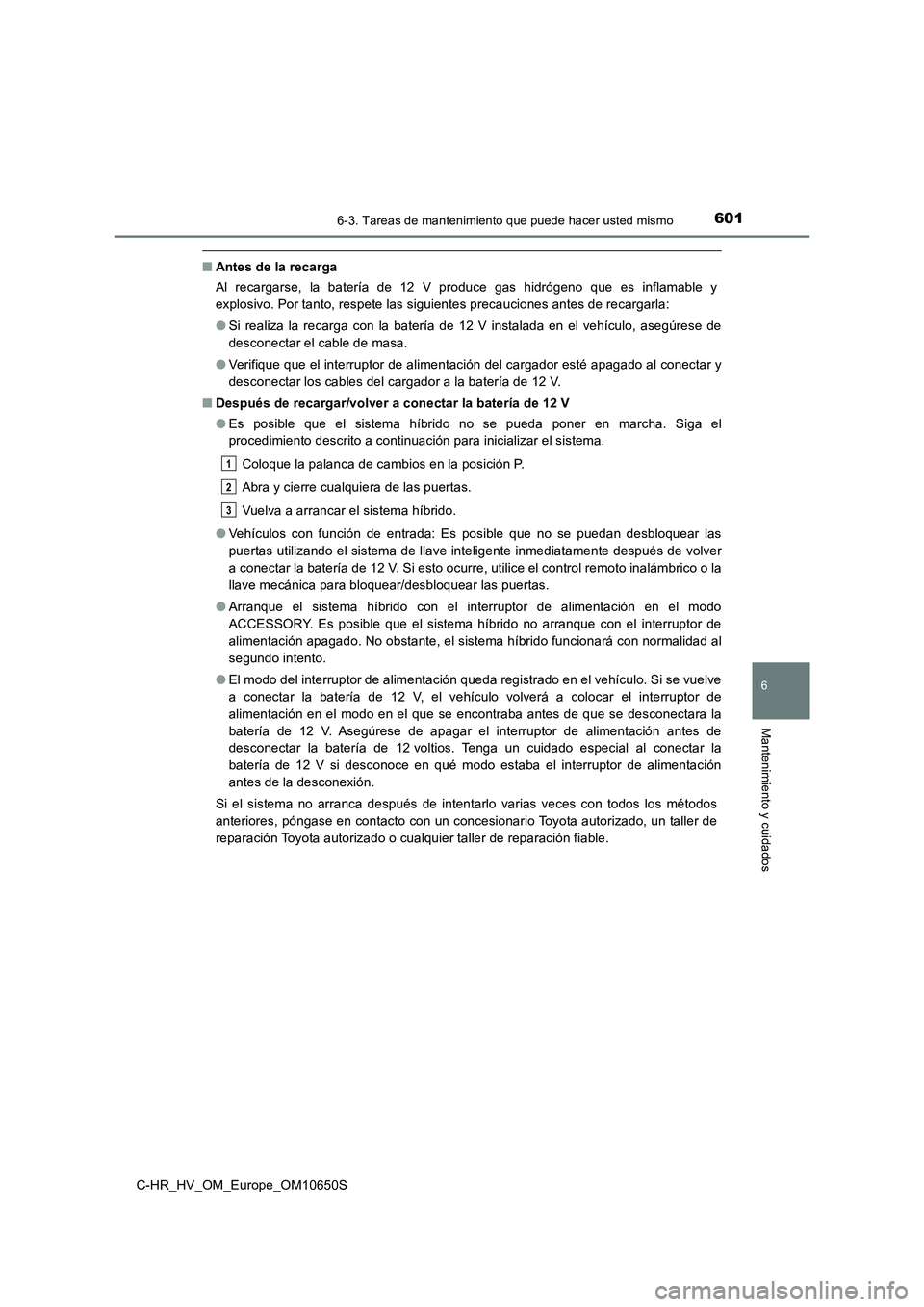TOYOTA C-HR 2019 Manual del propietario (in Spanish) 6016-3. Tareas de mantenimiento que puede hacer usted mismo
C-HR_HV_OM_Europe_OM10650S
6
Mantenimiento y cuidados
■Antes de la recarga
Al recargarse, la batería de 12 V produce gas hidrógeno que TOYOTA C-HR 2019 Manual del propietario (in Spanish) 6016-3. Tareas de mantenimiento que puede hacer usted mismo
C-HR_HV_OM_Europe_OM10650S
6
Mantenimiento y cuidados
■Antes de la recarga
Al recargarse, la batería de 12 V produce gas hidrógeno que