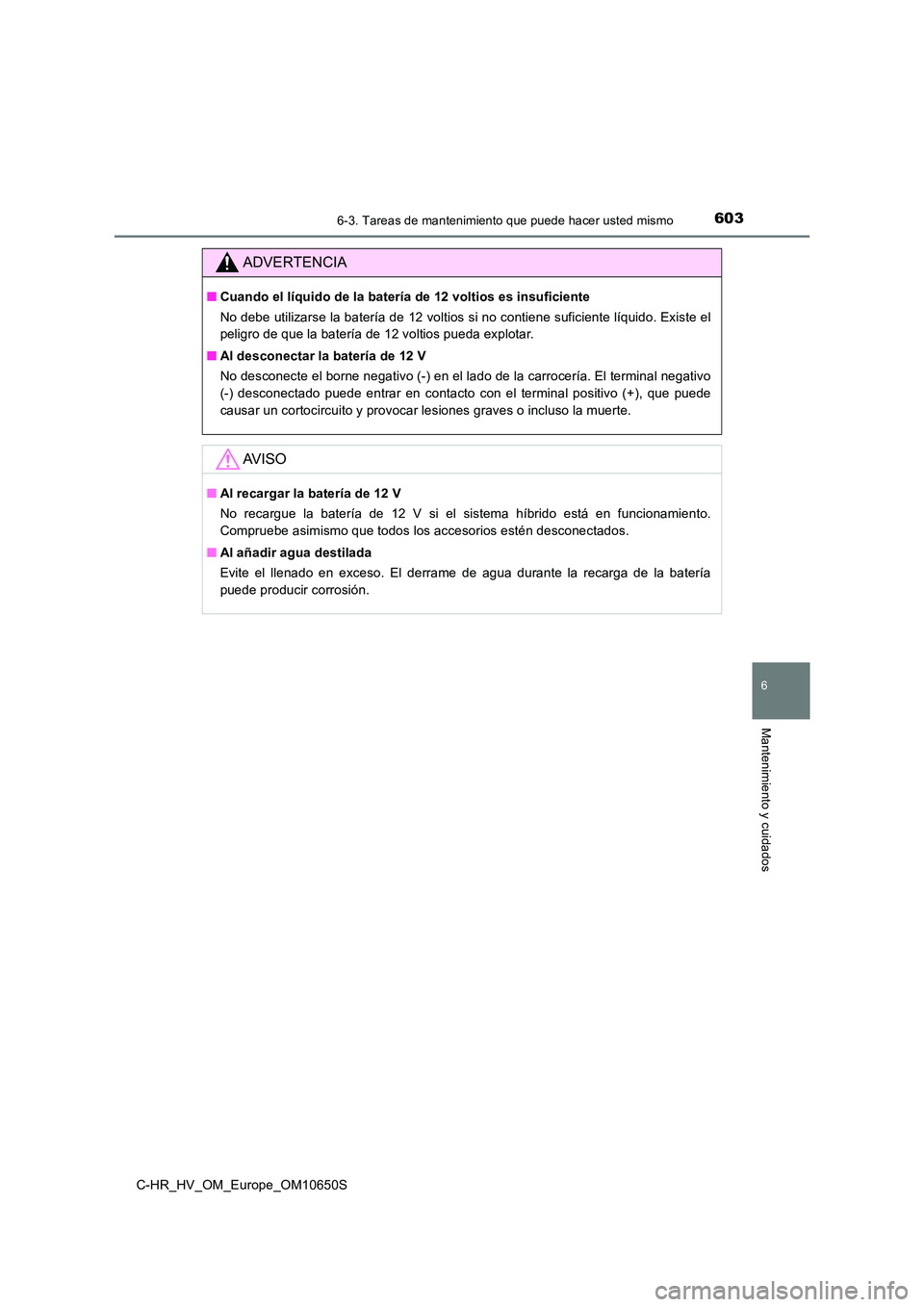 TOYOTA C-HR 2019 Manual del propietario (in Spanish) 6036-3. Tareas de mantenimiento que puede hacer usted mismo
C-HR_HV_OM_Europe_OM10650S
6
Mantenimiento y cuidados
ADVERTENCIA
■Cuando el líquido de la batería de 12 voltios es insuficiente
No deb TOYOTA C-HR 2019 Manual del propietario (in Spanish) 6036-3. Tareas de mantenimiento que puede hacer usted mismo
C-HR_HV_OM_Europe_OM10650S
6
Mantenimiento y cuidados
ADVERTENCIA
■Cuando el líquido de la batería de 12 voltios es insuficiente
No deb
