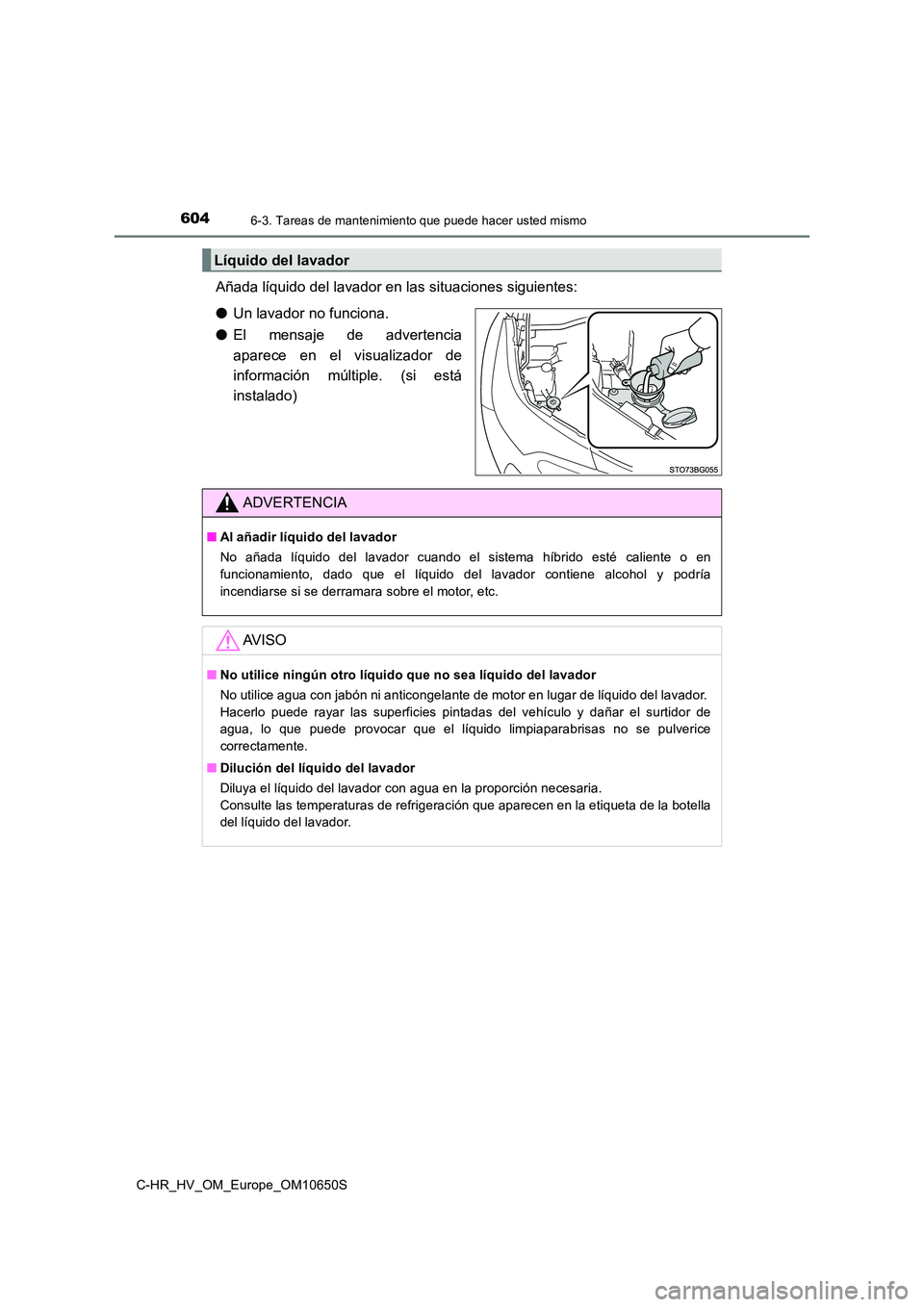 TOYOTA C-HR 2019 Manual del propietario (in Spanish) 6046-3. Tareas de mantenimiento que puede hacer usted mismo
C-HR_HV_OM_Europe_OM10650S
Añada líquido del lavador en las situaciones siguientes:
● Un lavador no funciona.
● El mensaje de advert TOYOTA C-HR 2019 Manual del propietario (in Spanish) 6046-3. Tareas de mantenimiento que puede hacer usted mismo
C-HR_HV_OM_Europe_OM10650S
Añada líquido del lavador en las situaciones siguientes:
● Un lavador no funciona.
● El mensaje de advert