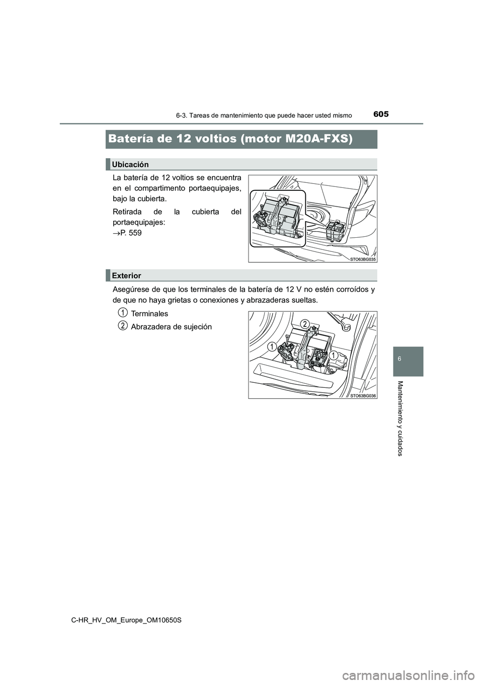 TOYOTA C-HR 2019 Manual del propietario (in Spanish) 6056-3. Tareas de mantenimiento que puede hacer usted mismo
C-HR_HV_OM_Europe_OM10650S
6
Mantenimiento y cuidados
Batería de 12 voltios (motor M20A-FXS)
La batería de 12 voltios se encuentra
en el TOYOTA C-HR 2019 Manual del propietario (in Spanish) 6056-3. Tareas de mantenimiento que puede hacer usted mismo
C-HR_HV_OM_Europe_OM10650S
6
Mantenimiento y cuidados
Batería de 12 voltios (motor M20A-FXS)
La batería de 12 voltios se encuentra
en el