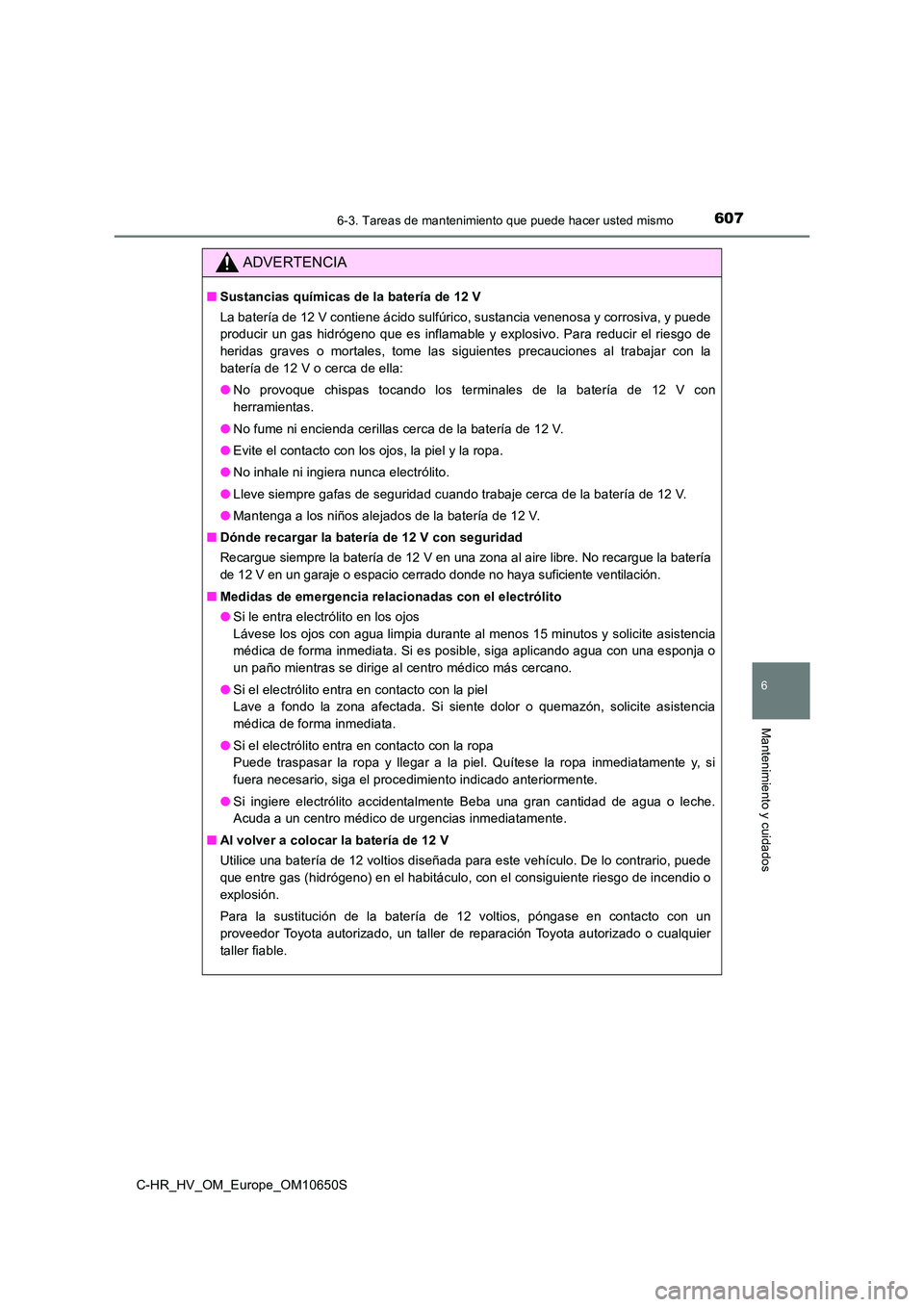TOYOTA C-HR 2019 Manual del propietario (in Spanish) 6076-3. Tareas de mantenimiento que puede hacer usted mismo
C-HR_HV_OM_Europe_OM10650S
6
Mantenimiento y cuidados
ADVERTENCIA
■Sustancias químicas de la batería de 12 V
La batería de 12 V contie TOYOTA C-HR 2019 Manual del propietario (in Spanish) 6076-3. Tareas de mantenimiento que puede hacer usted mismo
C-HR_HV_OM_Europe_OM10650S
6
Mantenimiento y cuidados
ADVERTENCIA
■Sustancias químicas de la batería de 12 V
La batería de 12 V contie