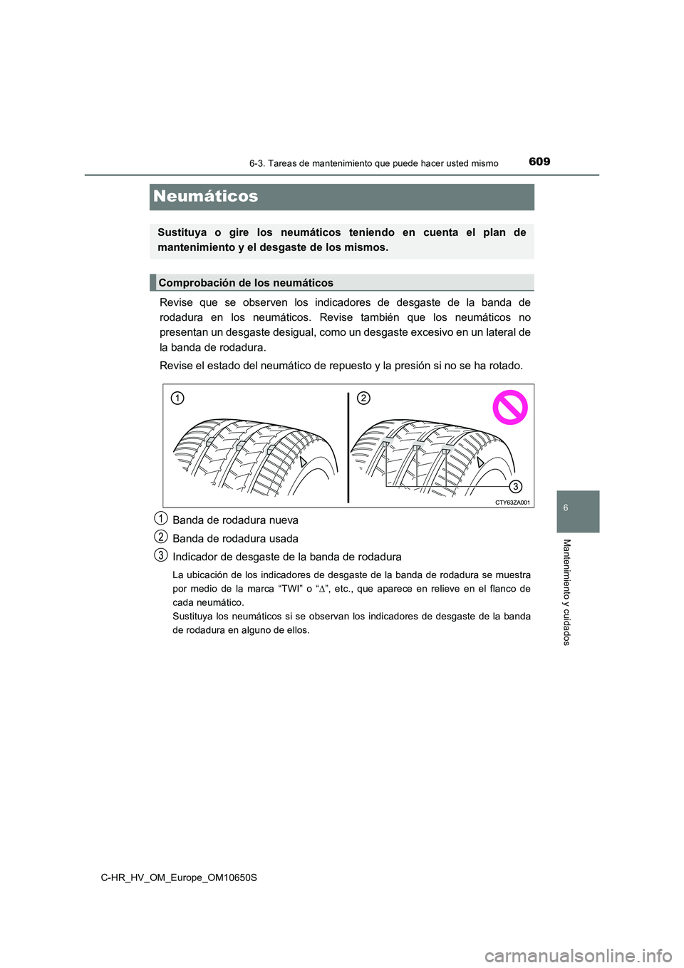 TOYOTA C-HR 2019 Manual del propietario (in Spanish) 6096-3. Tareas de mantenimiento que puede hacer usted mismo
C-HR_HV_OM_Europe_OM10650S
6
Mantenimiento y cuidados
Neumáticos
Revise que se observen los indicadores de desgaste de la banda de
rodadur TOYOTA C-HR 2019 Manual del propietario (in Spanish) 6096-3. Tareas de mantenimiento que puede hacer usted mismo
C-HR_HV_OM_Europe_OM10650S
6
Mantenimiento y cuidados
Neumáticos
Revise que se observen los indicadores de desgaste de la banda de
rodadur