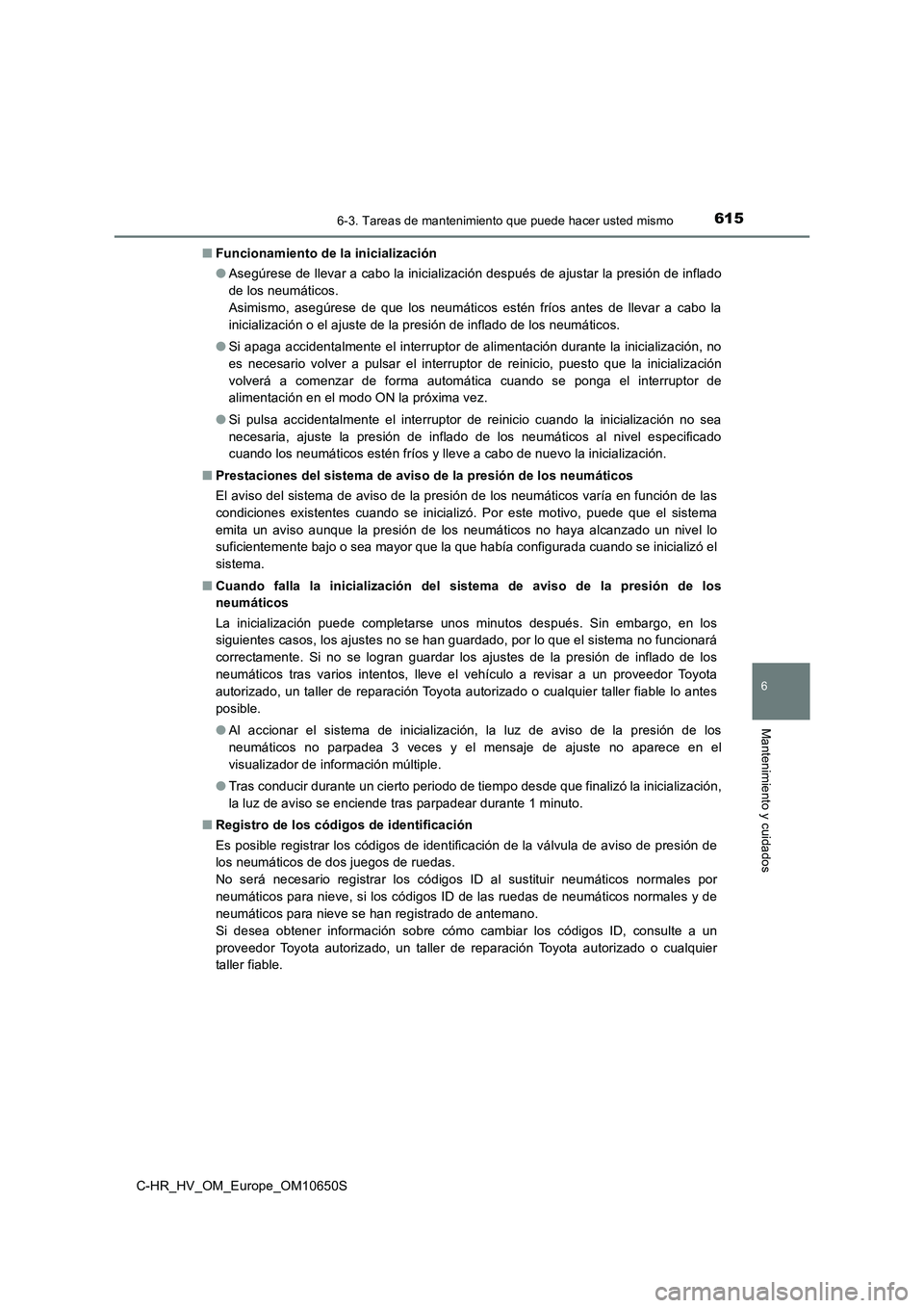 TOYOTA C-HR 2019 Manual del propietario (in Spanish) 6156-3. Tareas de mantenimiento que puede hacer usted mismo
C-HR_HV_OM_Europe_OM10650S
6
Mantenimiento y cuidados
■Funcionamiento de la inicialización
● Asegúrese de llevar a cabo la inicializa TOYOTA C-HR 2019 Manual del propietario (in Spanish) 6156-3. Tareas de mantenimiento que puede hacer usted mismo
C-HR_HV_OM_Europe_OM10650S
6
Mantenimiento y cuidados
■Funcionamiento de la inicialización
● Asegúrese de llevar a cabo la inicializa