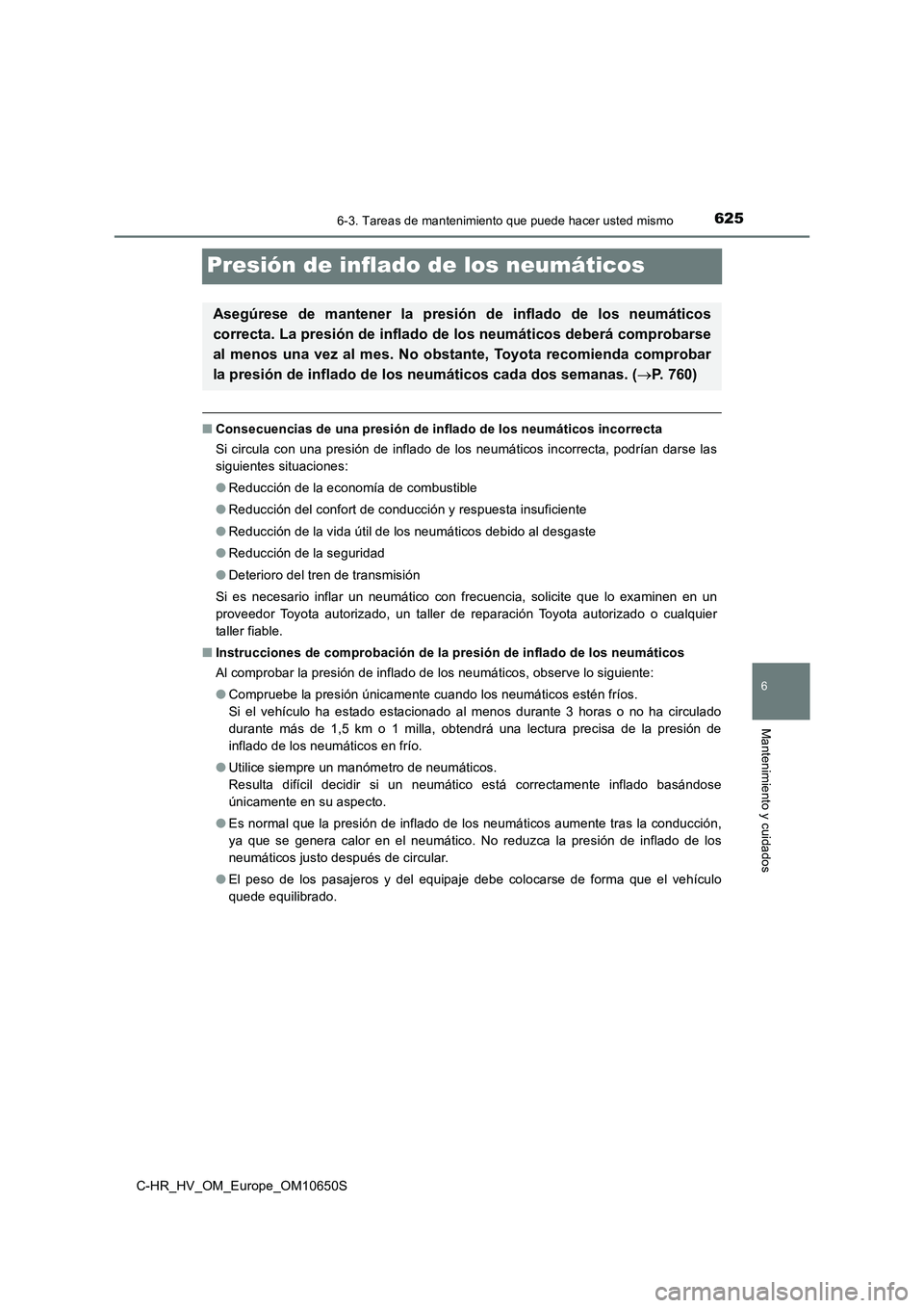 TOYOTA C-HR 2019 Manual del propietario (in Spanish) 6256-3. Tareas de mantenimiento que puede hacer usted mismo
C-HR_HV_OM_Europe_OM10650S
6
Mantenimiento y cuidados
Presión de inflado de los neumáticos
■Consecuencias de una presión de inflado de TOYOTA C-HR 2019 Manual del propietario (in Spanish) 6256-3. Tareas de mantenimiento que puede hacer usted mismo
C-HR_HV_OM_Europe_OM10650S
6
Mantenimiento y cuidados
Presión de inflado de los neumáticos
■Consecuencias de una presión de inflado de
