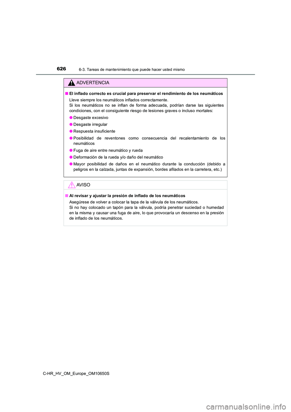 TOYOTA C-HR 2019 Manual del propietario (in Spanish) 6266-3. Tareas de mantenimiento que puede hacer usted mismo
C-HR_HV_OM_Europe_OM10650S
ADVERTENCIA
■El inflado correcto es crucial para preservar el rendimiento de los neumáticos
Lleve siempre los TOYOTA C-HR 2019 Manual del propietario (in Spanish) 6266-3. Tareas de mantenimiento que puede hacer usted mismo
C-HR_HV_OM_Europe_OM10650S
ADVERTENCIA
■El inflado correcto es crucial para preservar el rendimiento de los neumáticos
Lleve siempre los