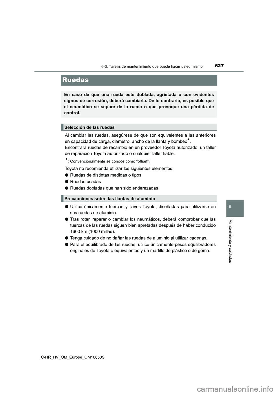 TOYOTA C-HR 2019 Manual del propietario (in Spanish) 6276-3. Tareas de mantenimiento que puede hacer usted mismo
C-HR_HV_OM_Europe_OM10650S
6
Mantenimiento y cuidados
Ruedas
Al cambiar las ruedas, asegúrese de que son equivalentes a las anteriores
en TOYOTA C-HR 2019 Manual del propietario (in Spanish) 6276-3. Tareas de mantenimiento que puede hacer usted mismo
C-HR_HV_OM_Europe_OM10650S
6
Mantenimiento y cuidados
Ruedas
Al cambiar las ruedas, asegúrese de que son equivalentes a las anteriores
en