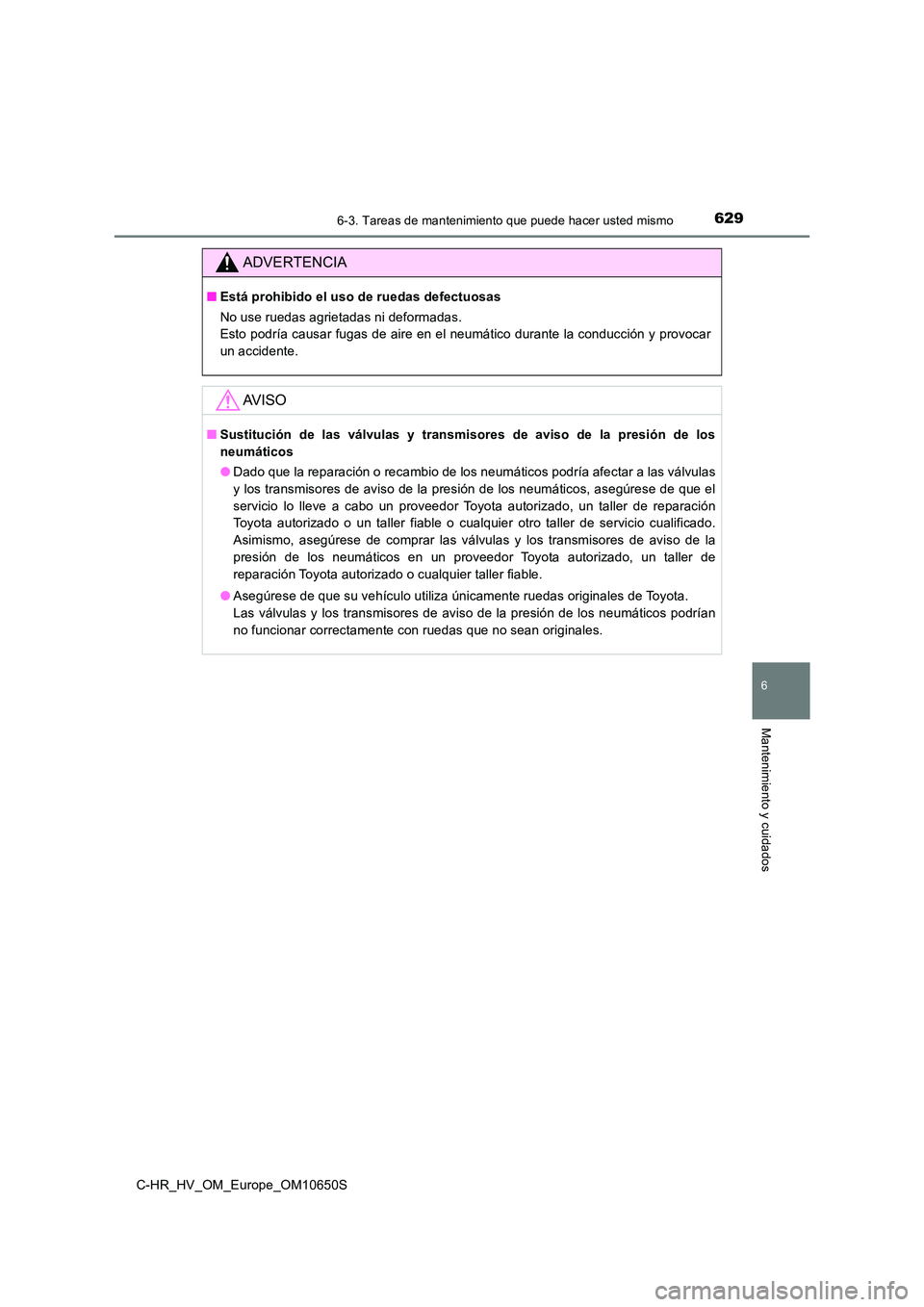 TOYOTA C-HR 2019 Manual del propietario (in Spanish) 6296-3. Tareas de mantenimiento que puede hacer usted mismo
C-HR_HV_OM_Europe_OM10650S
6
Mantenimiento y cuidados
ADVERTENCIA
■Está prohibido el uso de ruedas defectuosas
No use ruedas agrietadas TOYOTA C-HR 2019 Manual del propietario (in Spanish) 6296-3. Tareas de mantenimiento que puede hacer usted mismo
C-HR_HV_OM_Europe_OM10650S
6
Mantenimiento y cuidados
ADVERTENCIA
■Está prohibido el uso de ruedas defectuosas
No use ruedas agrietadas