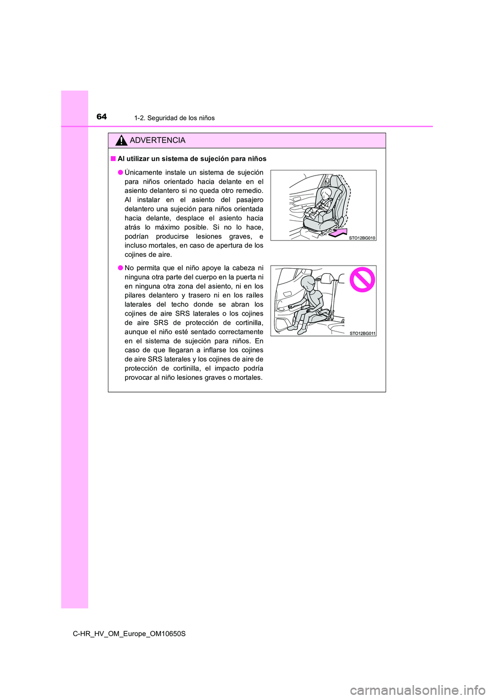 TOYOTA C-HR 2019 Manual del propietario (in Spanish) 641-2. Seguridad de los niños
C-HR_HV_OM_Europe_OM10650S
ADVERTENCIA
■Al utilizar un sistema de sujeción para niños
●Únicamente instale un sistema de sujeción
para niños orientado hacia del TOYOTA C-HR 2019 Manual del propietario (in Spanish) 641-2. Seguridad de los niños
C-HR_HV_OM_Europe_OM10650S
ADVERTENCIA
■Al utilizar un sistema de sujeción para niños
●Únicamente instale un sistema de sujeción
para niños orientado hacia del