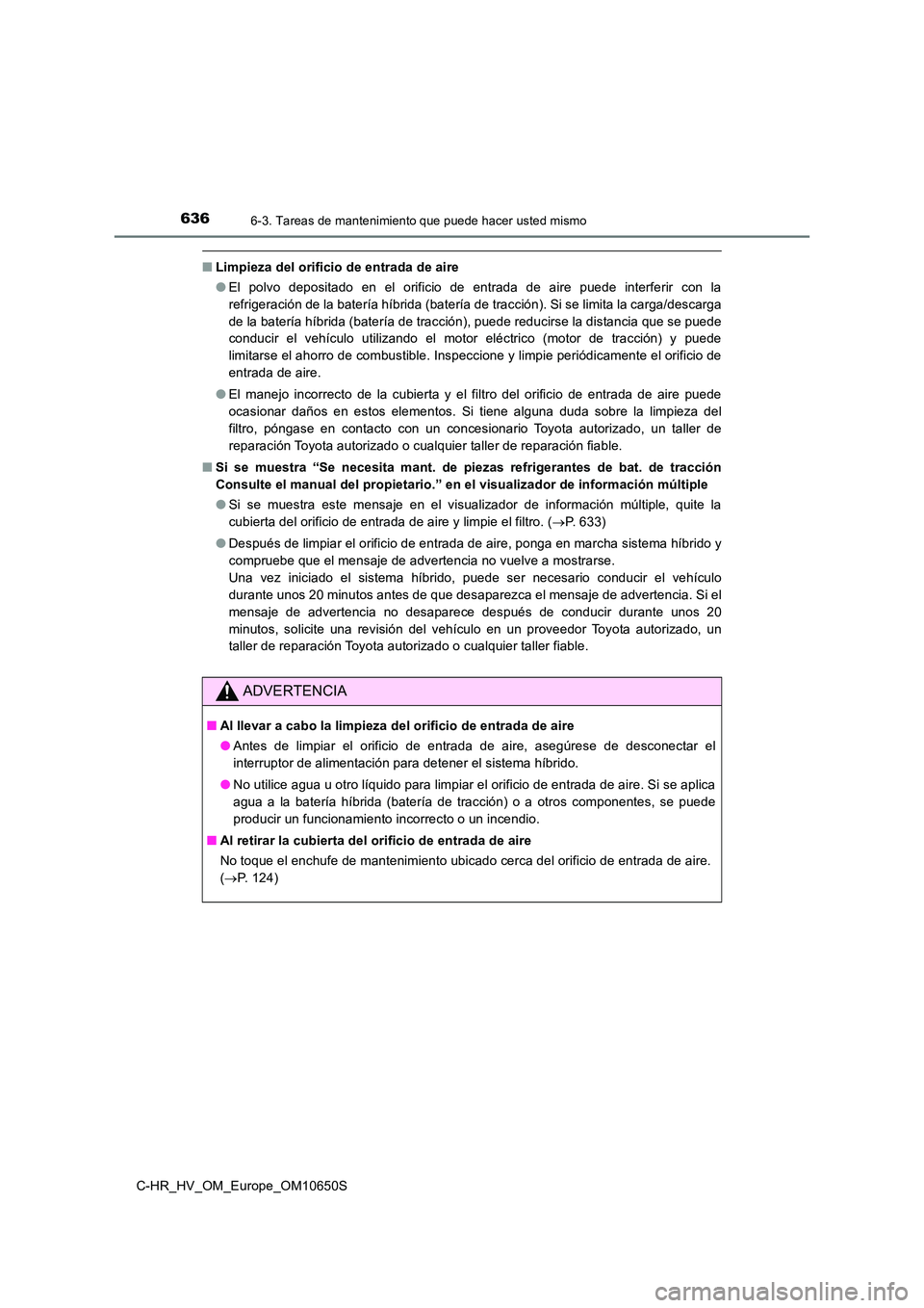 TOYOTA C-HR 2019  Manual del propietario (in Spanish) 6366-3. Tareas de mantenimiento que puede hacer usted mismo
C-HR_HV_OM_Europe_OM10650S
■Limpieza del orificio de entrada de aire 
● El polvo depositado en el orificio de entrada de aire puede inte