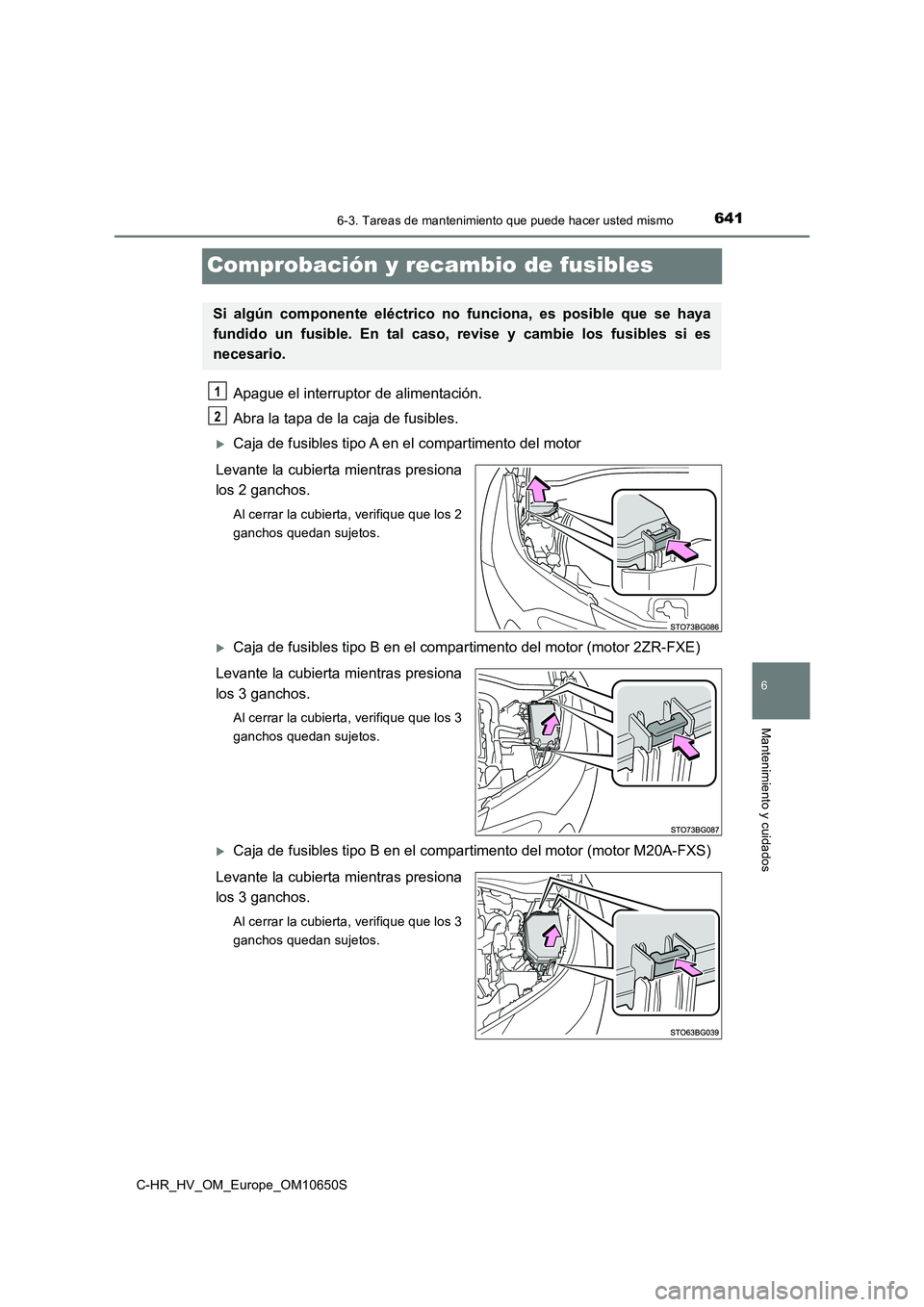 TOYOTA C-HR 2019  Manual del propietario (in Spanish) 6416-3. Tareas de mantenimiento que puede hacer usted mismo
C-HR_HV_OM_Europe_OM10650S
6
Mantenimiento y cuidados
Comprobación y recambio de fusibles
Apague el interruptor de alimentación. 
Abra la 