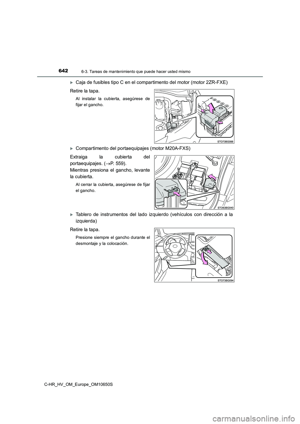 TOYOTA C-HR 2019  Manual del propietario (in Spanish) 6426-3. Tareas de mantenimiento que puede hacer usted mismo
C-HR_HV_OM_Europe_OM10650S
Caja de fusibles tipo C en el compartimento del motor (motor 2ZR-FXE) 
Retire la tapa.
Al instalar la cubierta