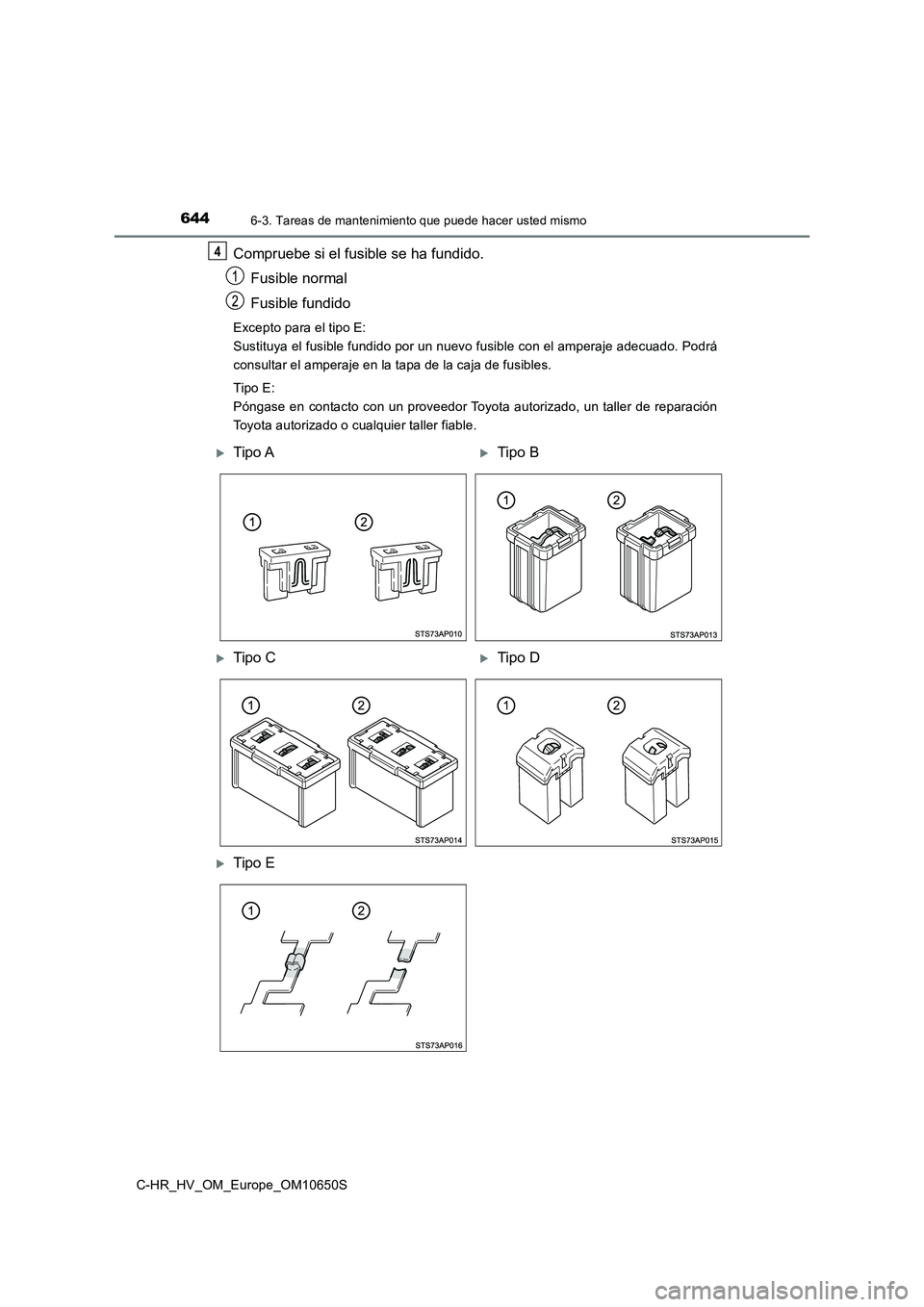 TOYOTA C-HR 2019  Manual del propietario (in Spanish) 6446-3. Tareas de mantenimiento que puede hacer usted mismo
C-HR_HV_OM_Europe_OM10650S
Compruebe si el fusible se ha fundido. 
Fusible normal 
Fusible fundido
Excepto para el tipo E: 
Sustituya el fus