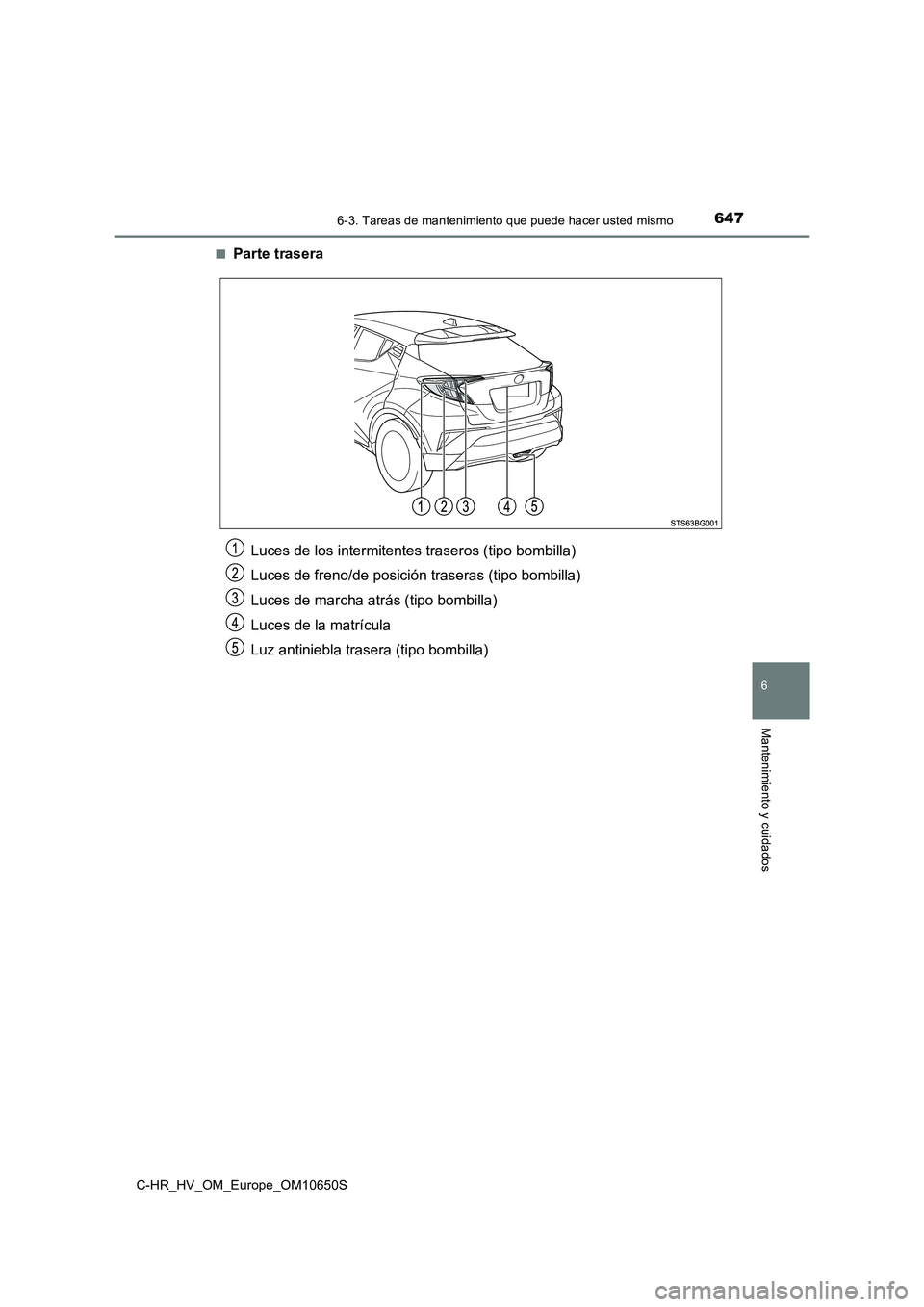 TOYOTA C-HR 2019  Manual del propietario (in Spanish) 6476-3. Tareas de mantenimiento que puede hacer usted mismo
C-HR_HV_OM_Europe_OM10650S
6
Mantenimiento y cuidados
■Parte trasera
Luces de los intermitentes traseros (tipo bombilla) 
Luces de freno/d