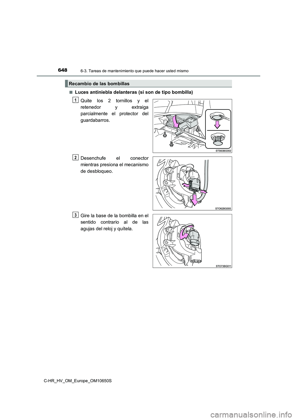 TOYOTA C-HR 2019  Manual del propietario (in Spanish) 6486-3. Tareas de mantenimiento que puede hacer usted mismo
C-HR_HV_OM_Europe_OM10650S 
■Luces antiniebla delanteras (si son de tipo bombilla) 
Quite los 2 tornillos y el 
retenedor y extraiga
parci