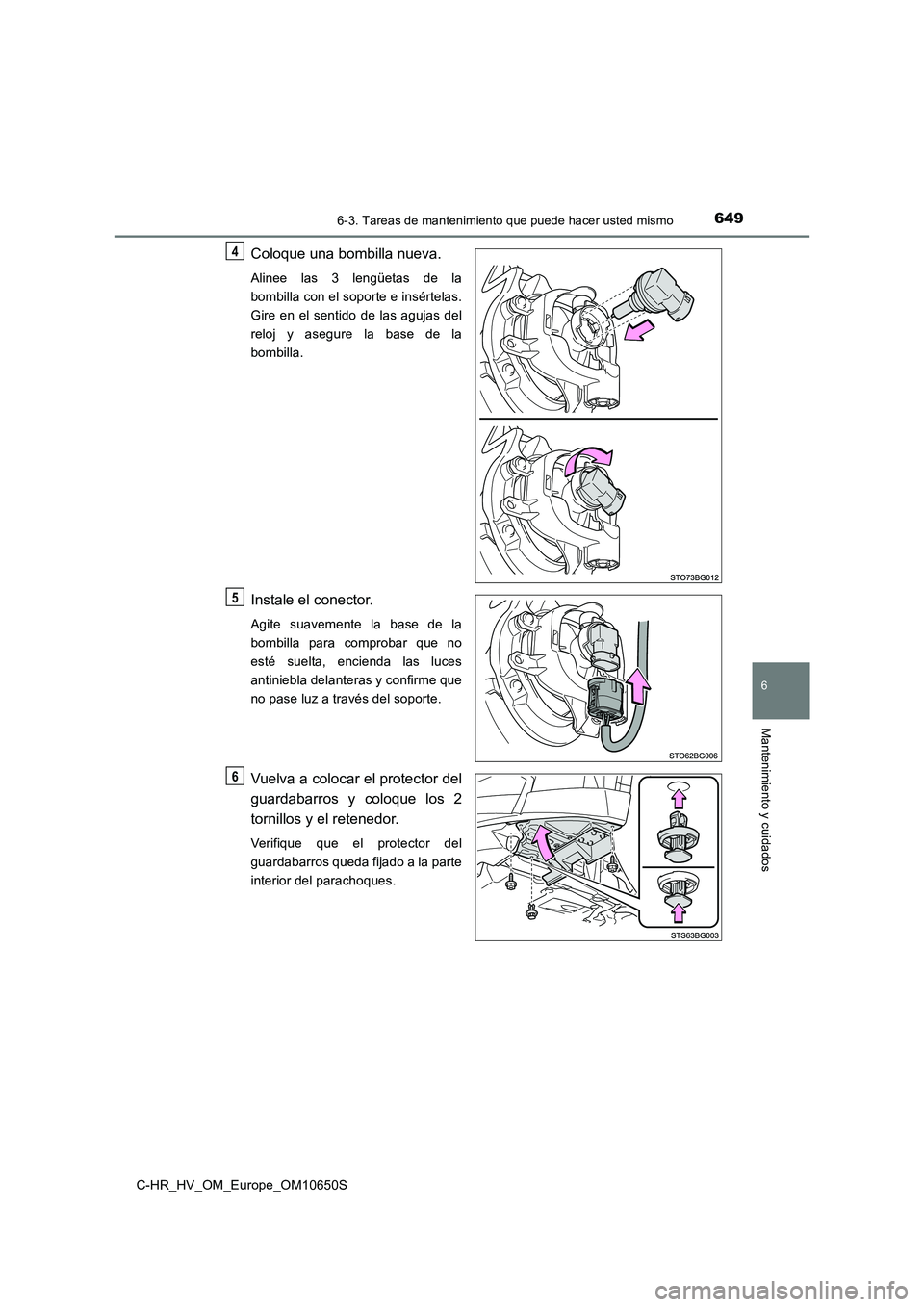 TOYOTA C-HR 2019  Manual del propietario (in Spanish) 6496-3. Tareas de mantenimiento que puede hacer usted mismo
C-HR_HV_OM_Europe_OM10650S
6
Mantenimiento y cuidados
Coloque una bombilla nueva.
Alinee las 3 lengüetas de la 
bombilla con el soporte e i