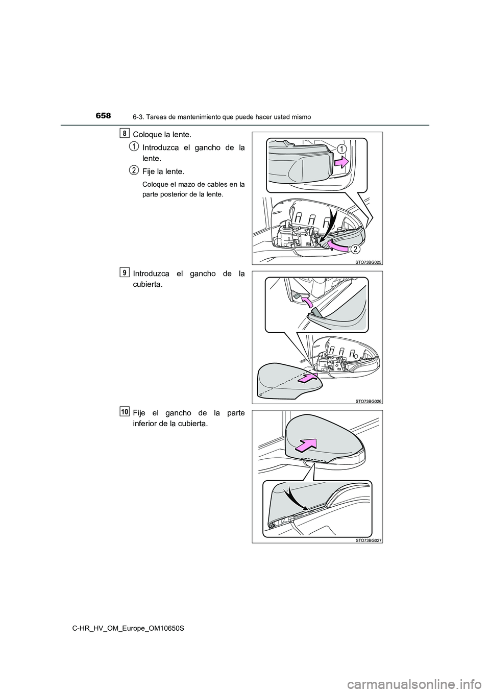 TOYOTA C-HR 2019  Manual del propietario (in Spanish) 6586-3. Tareas de mantenimiento que puede hacer usted mismo
C-HR_HV_OM_Europe_OM10650S
Coloque la lente. 
Introduzca el gancho de la 
lente. 
Fije la lente.
Coloque el mazo de cables en la 
parte post