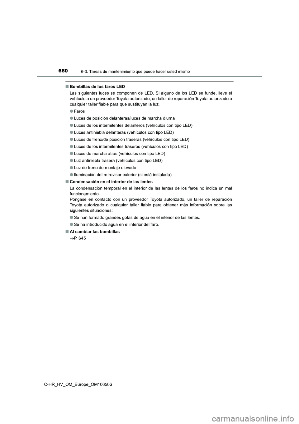 TOYOTA C-HR 2019  Manual del propietario (in Spanish) 6606-3. Tareas de mantenimiento que puede hacer usted mismo
C-HR_HV_OM_Europe_OM10650S
■Bombillas de los faros LED 
Las siguientes luces se componen de LED. Si alguno de los LED se funde, lleve el 

