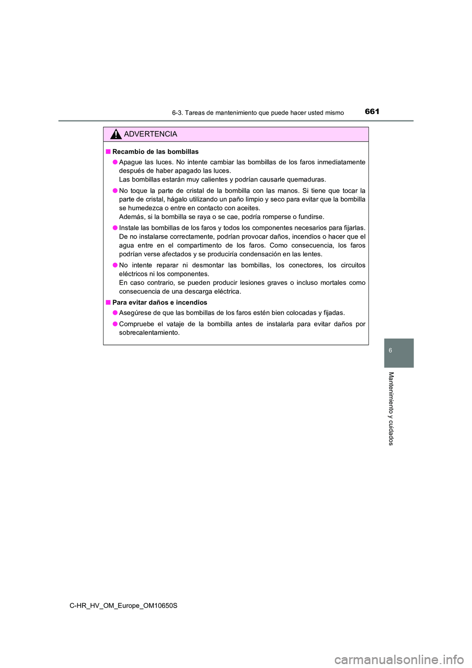 TOYOTA C-HR 2019  Manual del propietario (in Spanish) 6616-3. Tareas de mantenimiento que puede hacer usted mismo
C-HR_HV_OM_Europe_OM10650S
6
Mantenimiento y cuidados
ADVERTENCIA
■Recambio de las bombillas 
● Apague las luces. No intente cambiar las