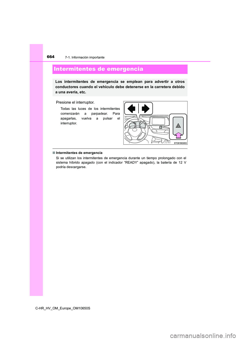 TOYOTA C-HR 2019  Manual del propietario (in Spanish) 6647-1. Información importante
C-HR_HV_OM_Europe_OM10650S
Intermitentes de emergencia
Presione el interruptor.
Todas las luces de los intermitentes 
comenzarán a parpadear. Para
apagarlas, vuelva a 