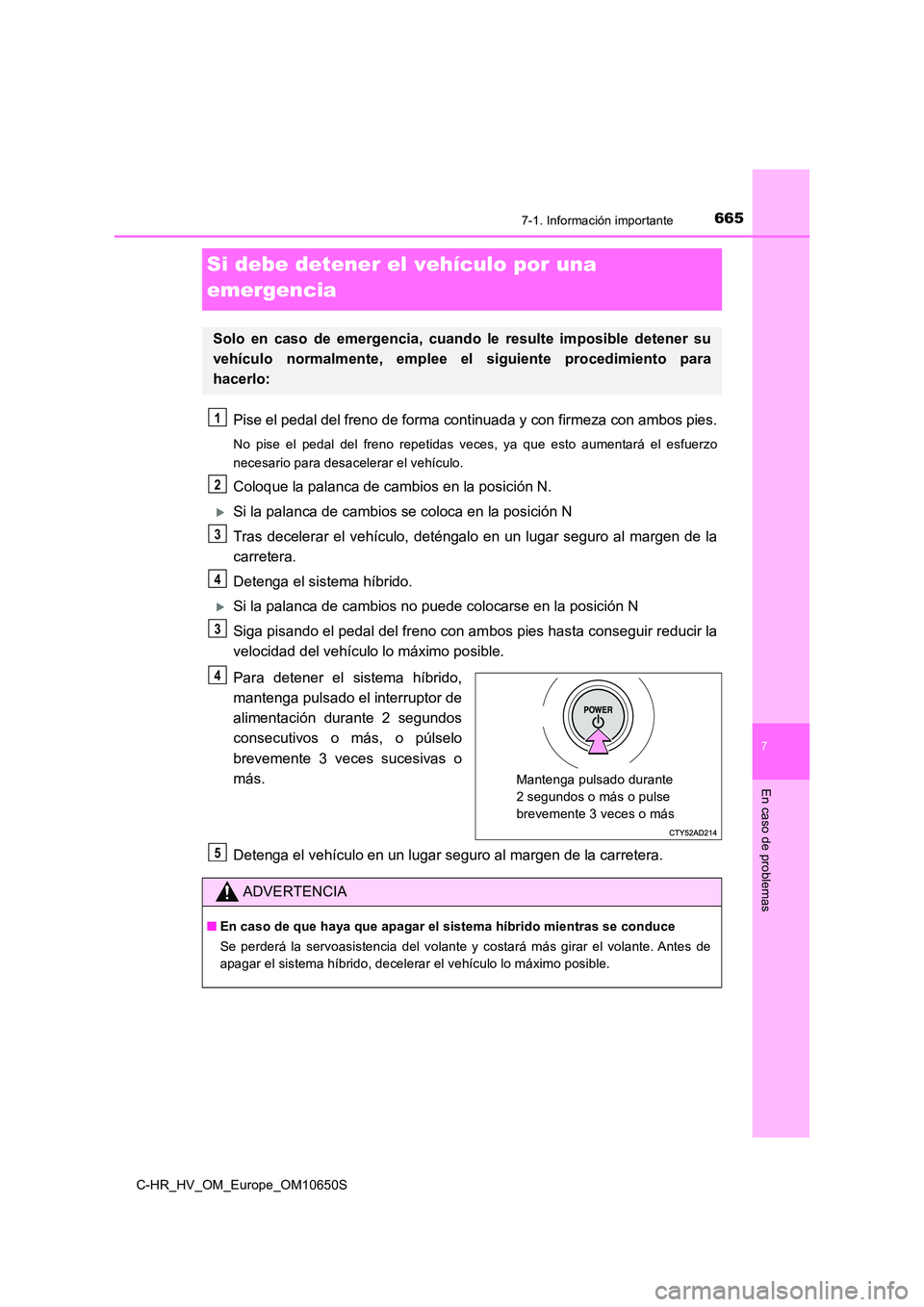 TOYOTA C-HR 2019  Manual del propietario (in Spanish) 6657-1. Información importante
C-HR_HV_OM_Europe_OM10650S
7
En caso de problemas
Si debe detener el vehículo por una  
emergencia
Pise el pedal del freno de forma cont inuada y con firmeza con ambos