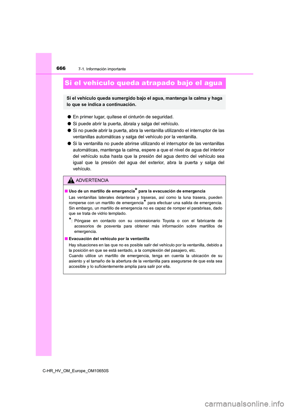 TOYOTA C-HR 2019  Manual del propietario (in Spanish) 6667-1. Información importante
C-HR_HV_OM_Europe_OM10650S
Si el vehículo queda atrapado bajo el agua
●En primer lugar, quítese el cinturón de seguridad. 
● Si puede abrir la puerta, ábrala y 