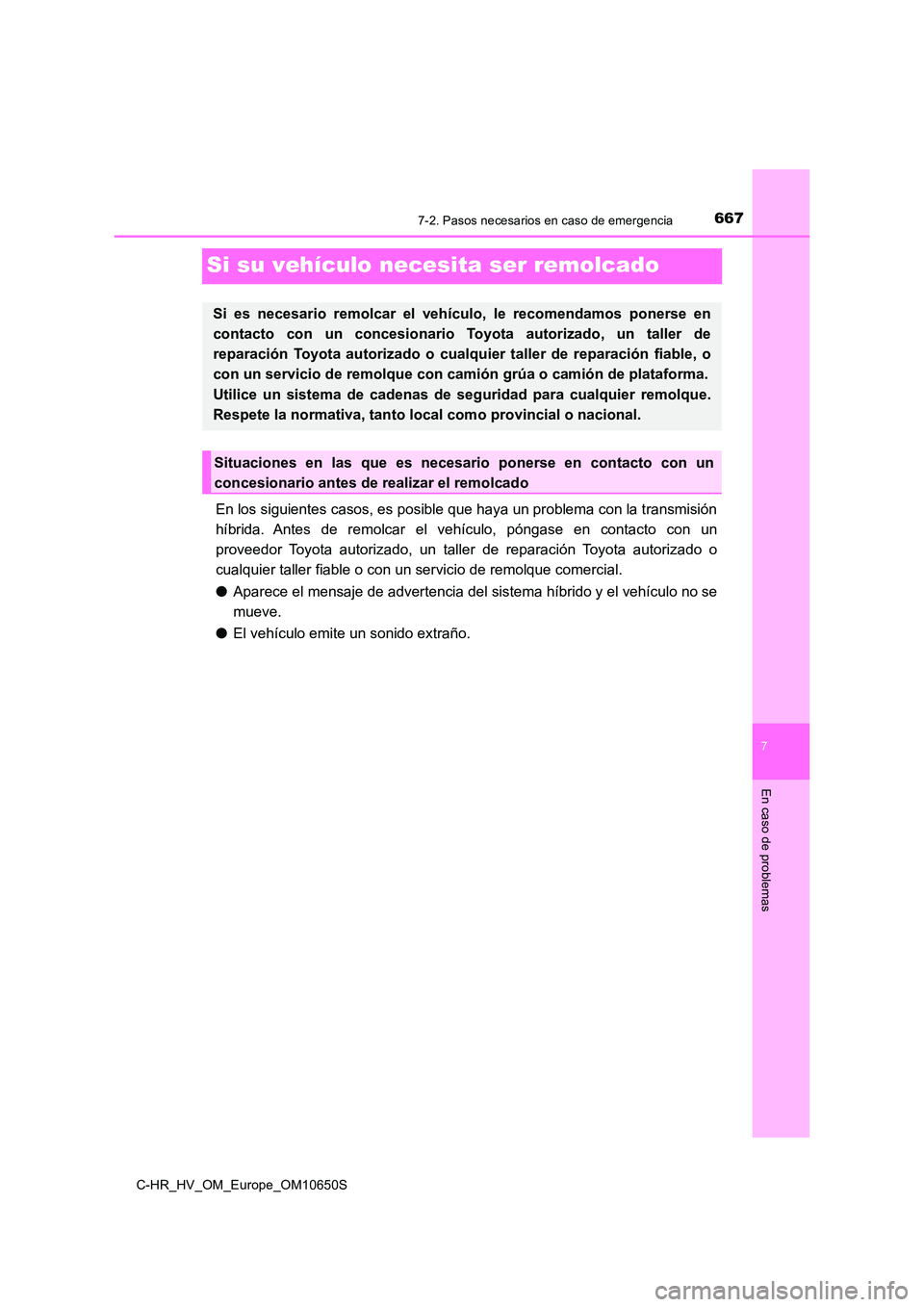 TOYOTA C-HR 2019  Manual del propietario (in Spanish) 6677-2. Pasos necesarios en caso de emergencia
C-HR_HV_OM_Europe_OM10650S
7
En caso de problemas
Si su vehículo necesita ser remolcado
En los siguientes casos, es posible que haya un problema con la 