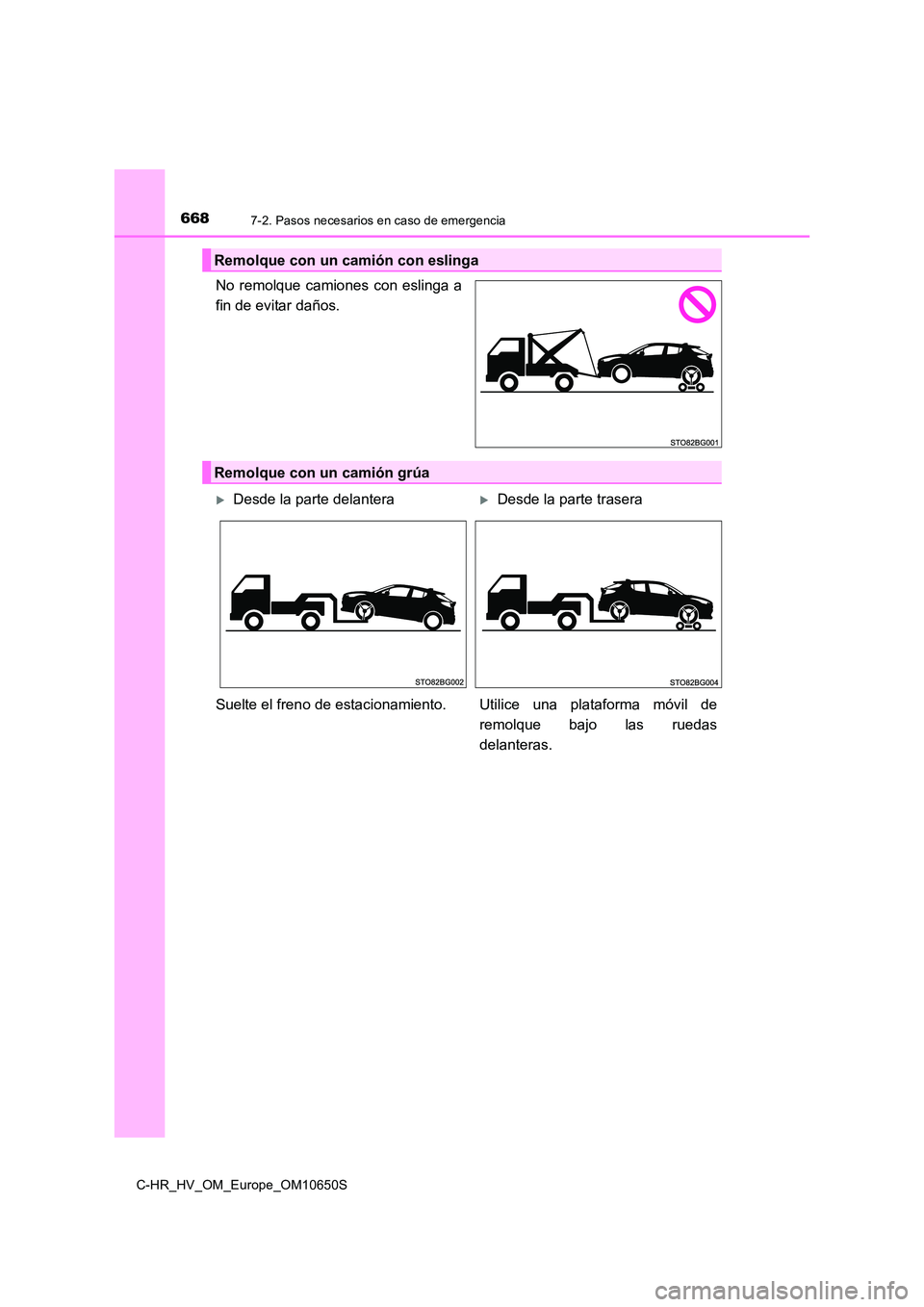 TOYOTA C-HR 2019  Manual del propietario (in Spanish) 6687-2. Pasos necesarios en caso de emergencia
C-HR_HV_OM_Europe_OM10650S
No remolque camiones con eslinga a 
fin de evitar daños.
Remolque con un camión con eslinga
Remolque con un camión grúa
