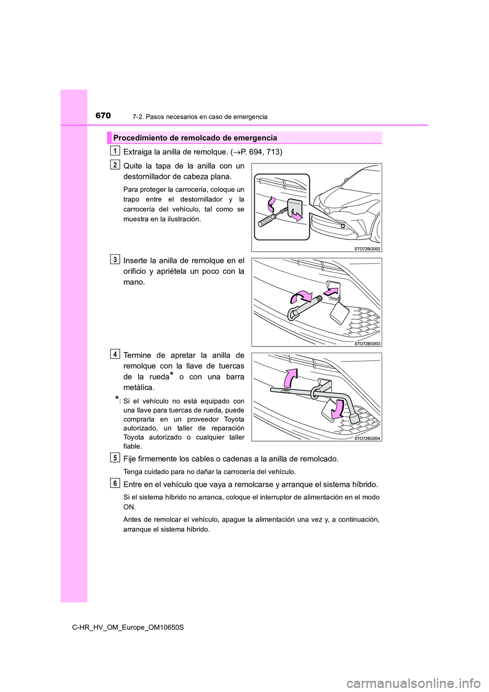 TOYOTA C-HR 2019  Manual del propietario (in Spanish) 6707-2. Pasos necesarios en caso de emergencia
C-HR_HV_OM_Europe_OM10650S
Extraiga la anilla de remolque. (P. 694, 713) 
Quite la tapa de la anilla con un 
destornillador de cabeza plana. 
Para pro