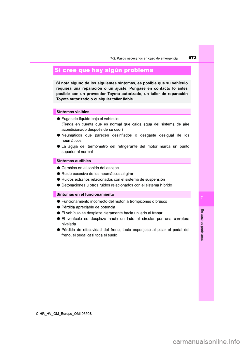 TOYOTA C-HR 2019  Manual del propietario (in Spanish) 6737-2. Pasos necesarios en caso de emergencia
C-HR_HV_OM_Europe_OM10650S
7
En caso de problemas
Si cree que hay algún problema
●Fugas de líquido bajo el vehículo 
(Tenga en cuenta que es normal 