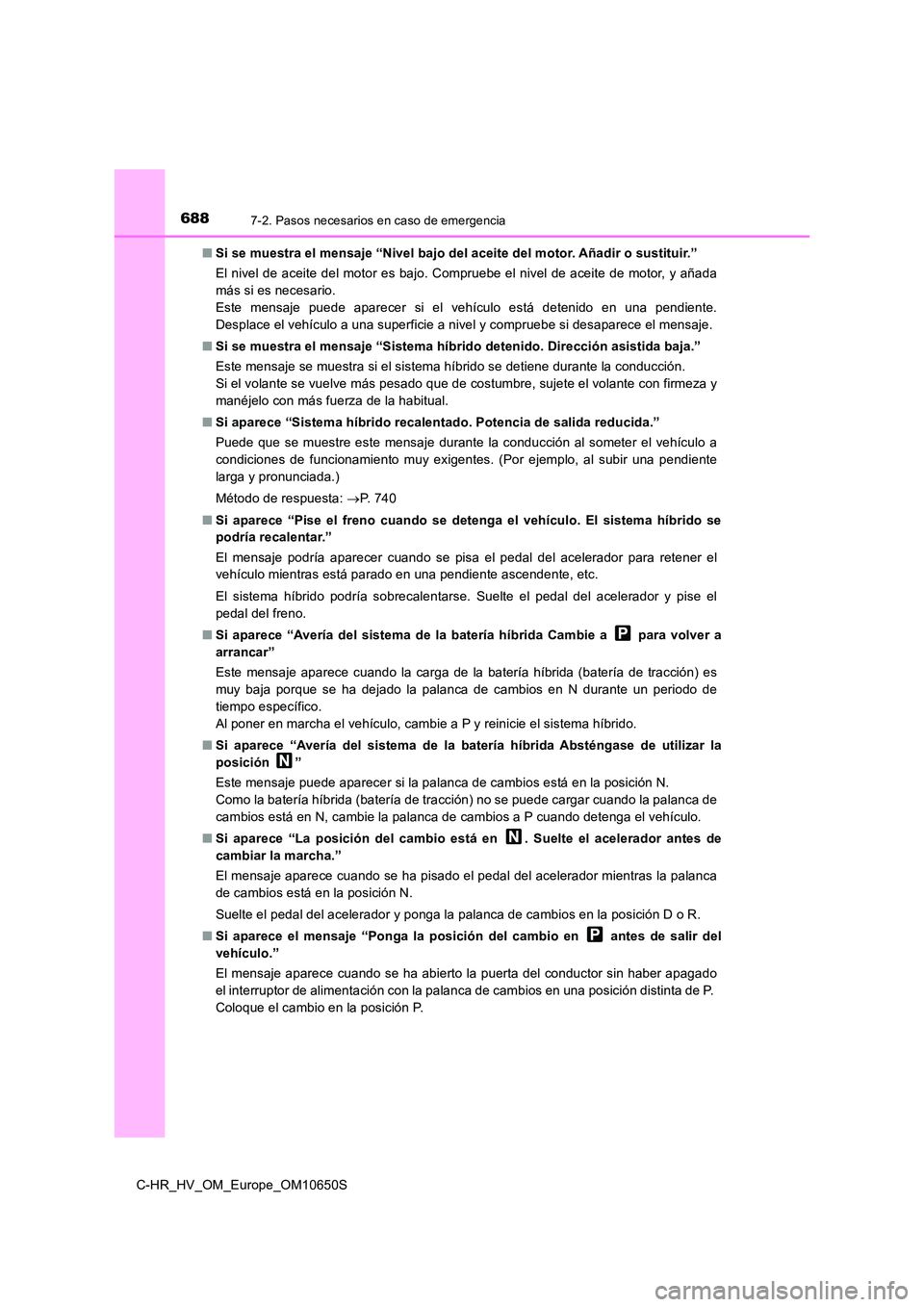 TOYOTA C-HR 2019 Manual del propietario (in Spanish) 6887-2. Pasos necesarios en caso de emergencia
C-HR_HV_OM_Europe_OM10650S
■ Si se muestra el mensaje “Nivel bajo del aceite del motor. Añadir o sustituir.”
El nivel de aceite del motor es baj TOYOTA C-HR 2019 Manual del propietario (in Spanish) 6887-2. Pasos necesarios en caso de emergencia
C-HR_HV_OM_Europe_OM10650S
■ Si se muestra el mensaje “Nivel bajo del aceite del motor. Añadir o sustituir.”
El nivel de aceite del motor es baj