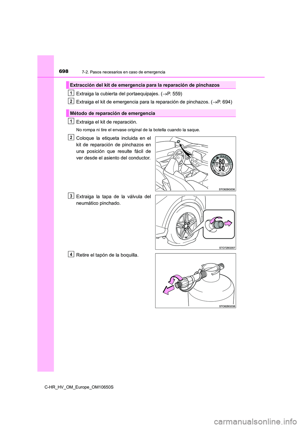 TOYOTA C-HR 2019  Manual del propietario (in Spanish) 6987-2. Pasos necesarios en caso de emergencia
C-HR_HV_OM_Europe_OM10650S
Extraiga la cubierta del portaequipajes. (P. 559) 
Extraiga el kit de emergencia para la reparación de pinchazos. ( P. 