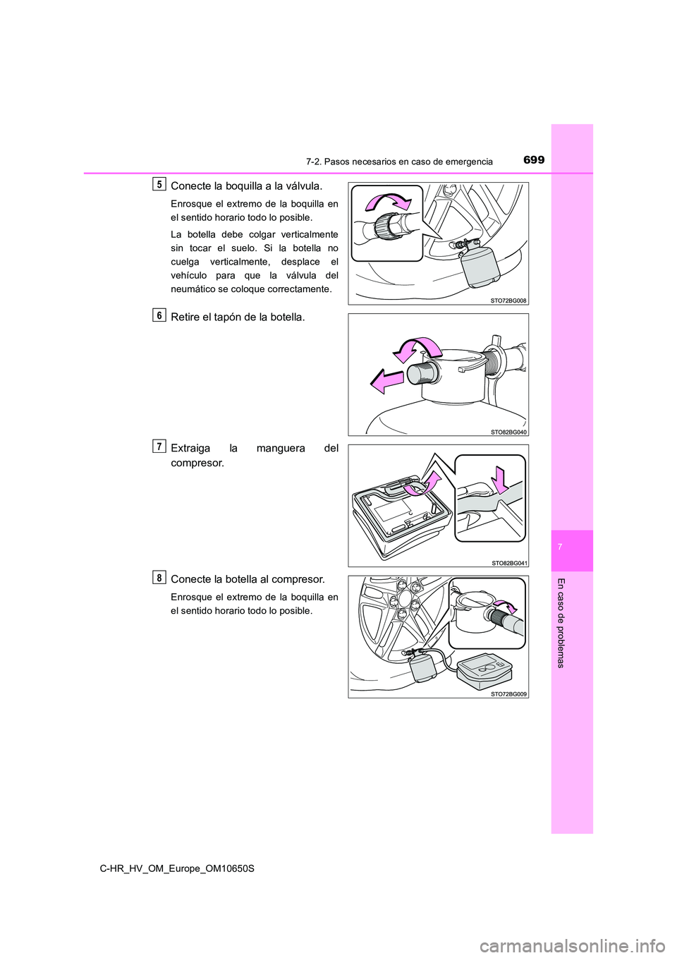 TOYOTA C-HR 2019  Manual del propietario (in Spanish) 6997-2. Pasos necesarios en caso de emergencia
C-HR_HV_OM_Europe_OM10650S
7
En caso de problemas
Conecte la boquilla a la válvula.
Enrosque el extremo de la boquilla en 
el sentido horario todo lo po