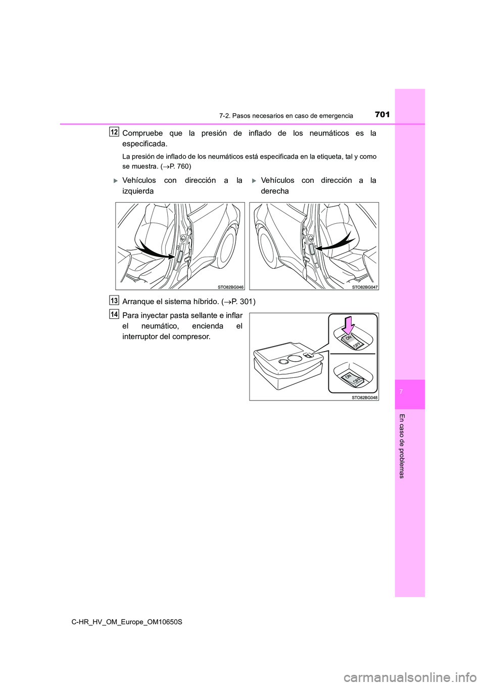 TOYOTA C-HR 2019  Manual del propietario (in Spanish) 7017-2. Pasos necesarios en caso de emergencia
C-HR_HV_OM_Europe_OM10650S
7
En caso de problemas
Compruebe que la presión de inflado de los neumáticos es la 
especificada.
La presión de inflado de 