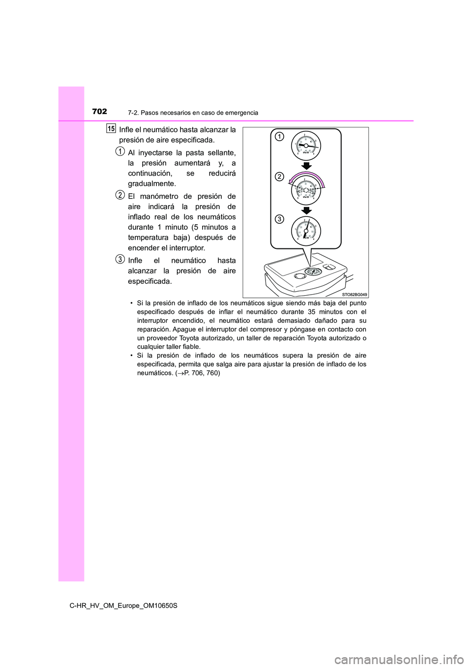 TOYOTA C-HR 2019  Manual del propietario (in Spanish) 7027-2. Pasos necesarios en caso de emergencia
C-HR_HV_OM_Europe_OM10650S
Infle el neumático hasta alcanzar la 
presión de aire especificada. 
Al inyectarse la pasta sellante, 
la presión aumentar