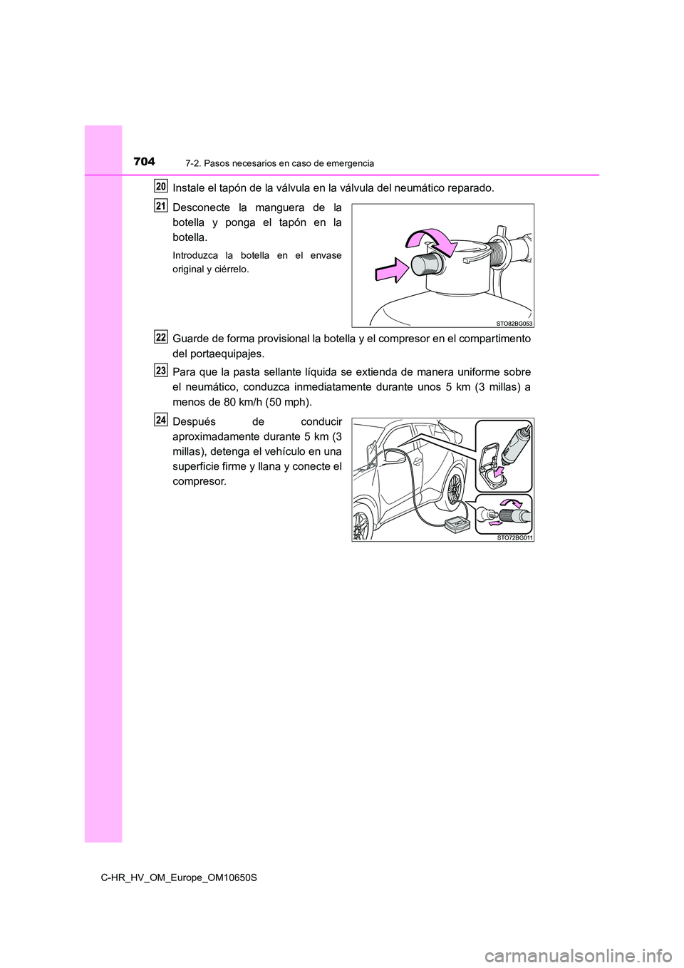 TOYOTA C-HR 2019  Manual del propietario (in Spanish) 7047-2. Pasos necesarios en caso de emergencia
C-HR_HV_OM_Europe_OM10650S
Instale el tapón de la válvula en la válvula del neumático reparado. 
Desconecte la manguera de la 
botella y ponga el tap