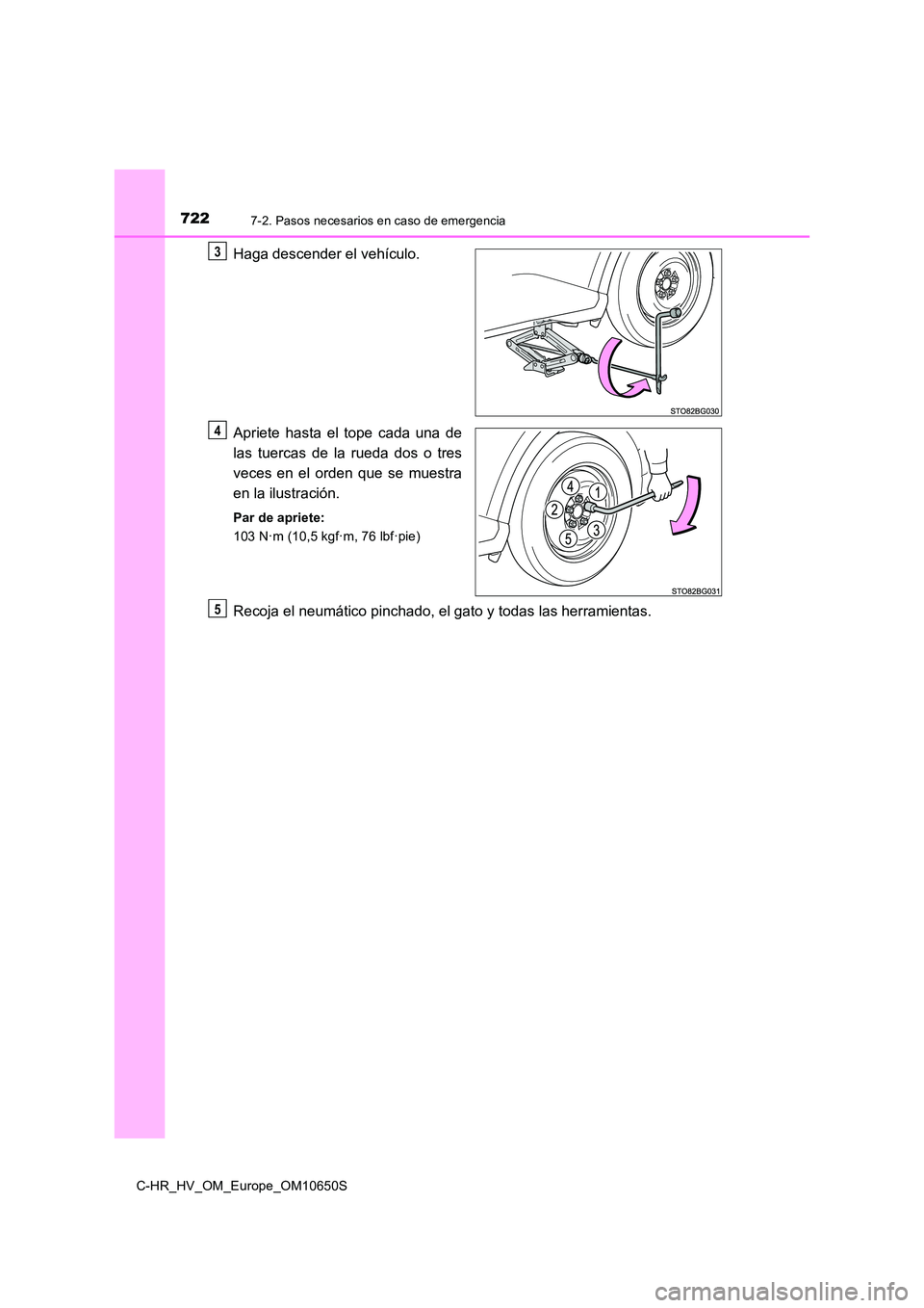 TOYOTA C-HR 2019  Manual del propietario (in Spanish) 7227-2. Pasos necesarios en caso de emergencia
C-HR_HV_OM_Europe_OM10650S
Haga descender el vehículo. 
Apriete hasta el tope cada una de 
las tuercas de la rueda dos o tres 
veces en el orden que se 