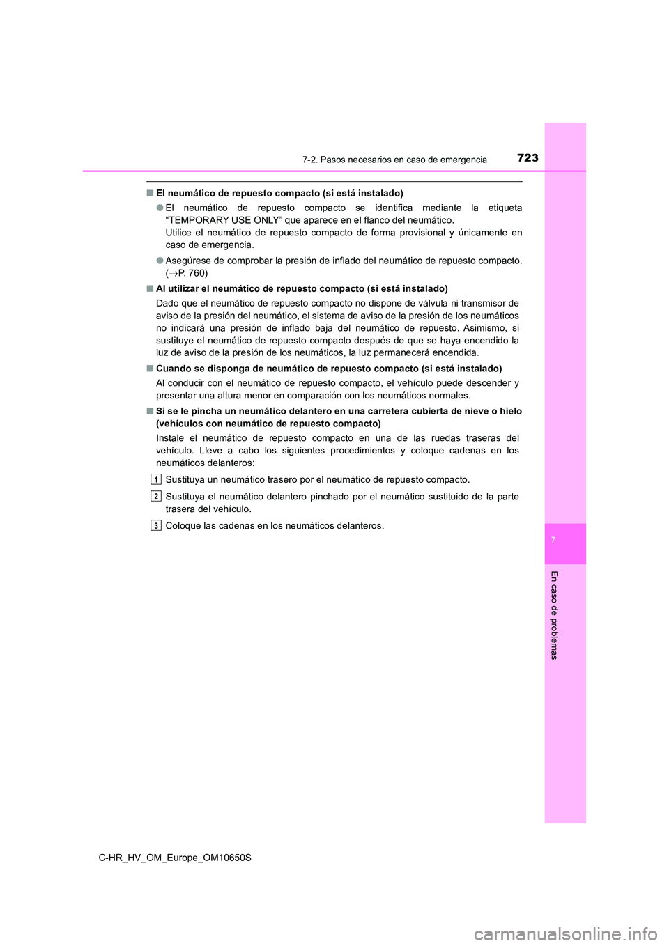 TOYOTA C-HR 2019  Manual del propietario (in Spanish) 7237-2. Pasos necesarios en caso de emergencia
C-HR_HV_OM_Europe_OM10650S
7
En caso de problemas
■El neumático de repuesto compacto (si está instalado) 
● El neumático de repuesto compacto se i
