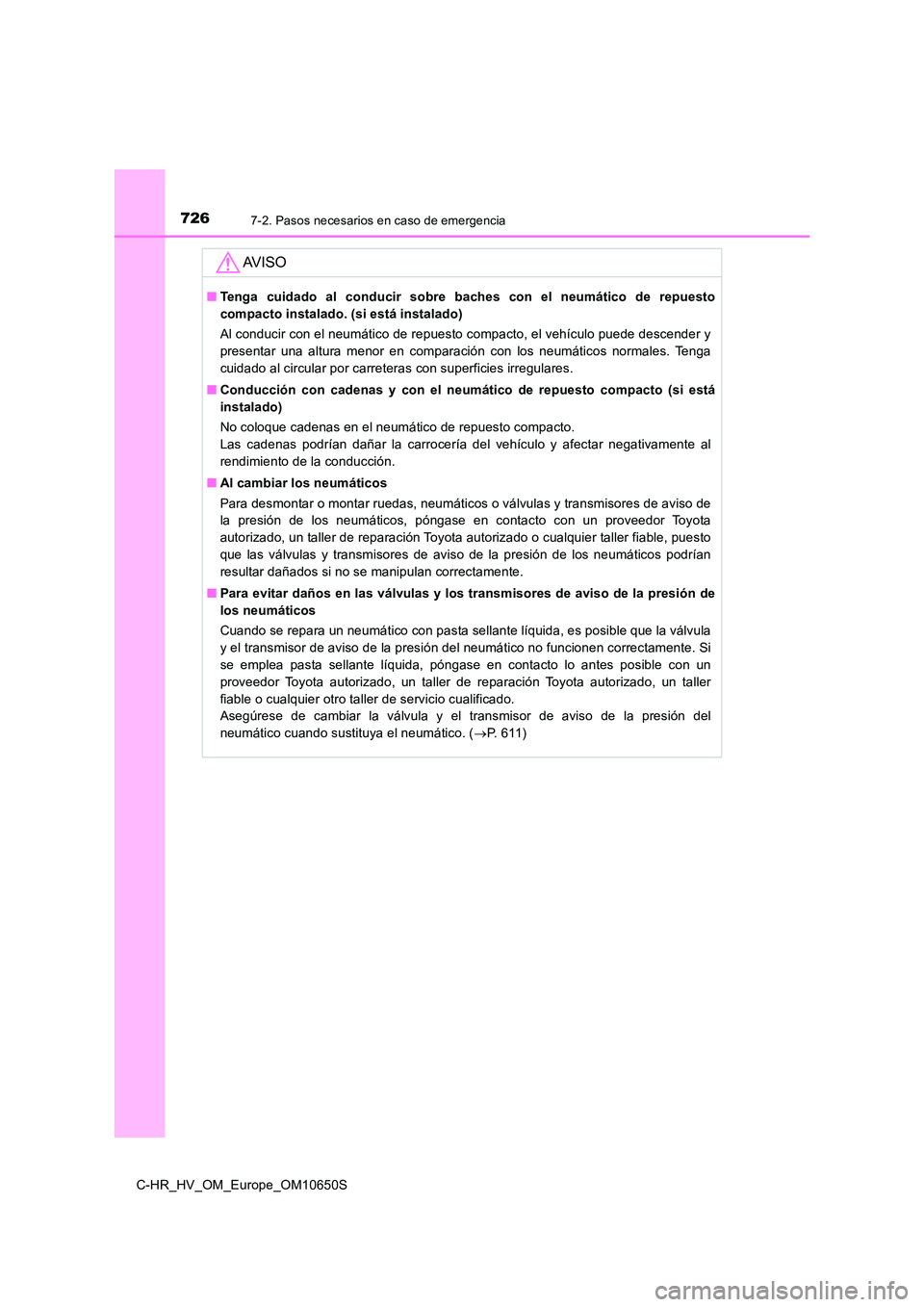 TOYOTA C-HR 2019  Manual del propietario (in Spanish) 7267-2. Pasos necesarios en caso de emergencia
C-HR_HV_OM_Europe_OM10650S
AV I S O
■Tenga cuidado al conducir sobre baches con el neumático de repuesto 
compacto instalado. (si está instalado) 
Al