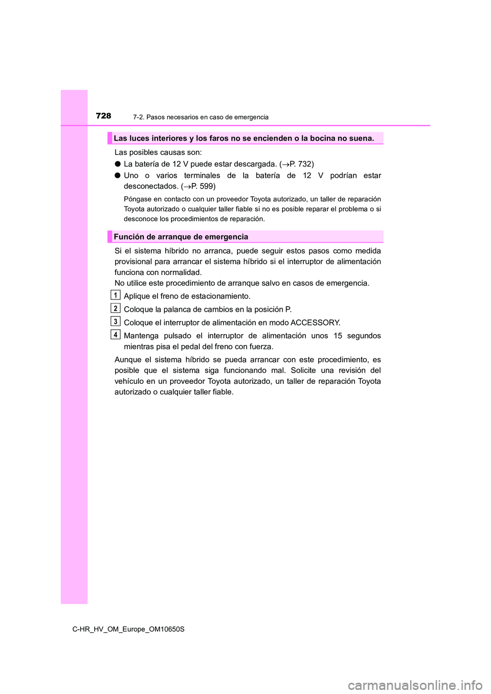 TOYOTA C-HR 2019  Manual del propietario (in Spanish) 7287-2. Pasos necesarios en caso de emergencia
C-HR_HV_OM_Europe_OM10650S
Las posibles causas son: 
● La batería de 12 V puede estar descargada. (P. 732) 
● Uno o varios terminales de la bater