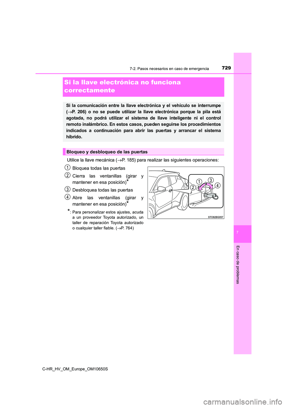 TOYOTA C-HR 2019  Manual del propietario (in Spanish) 7297-2. Pasos necesarios en caso de emergencia
C-HR_HV_OM_Europe_OM10650S
7
En caso de problemas
Si la llave electrónica no funciona  
correctamente
Utilice la llave mecánica ( P. 185) para reali