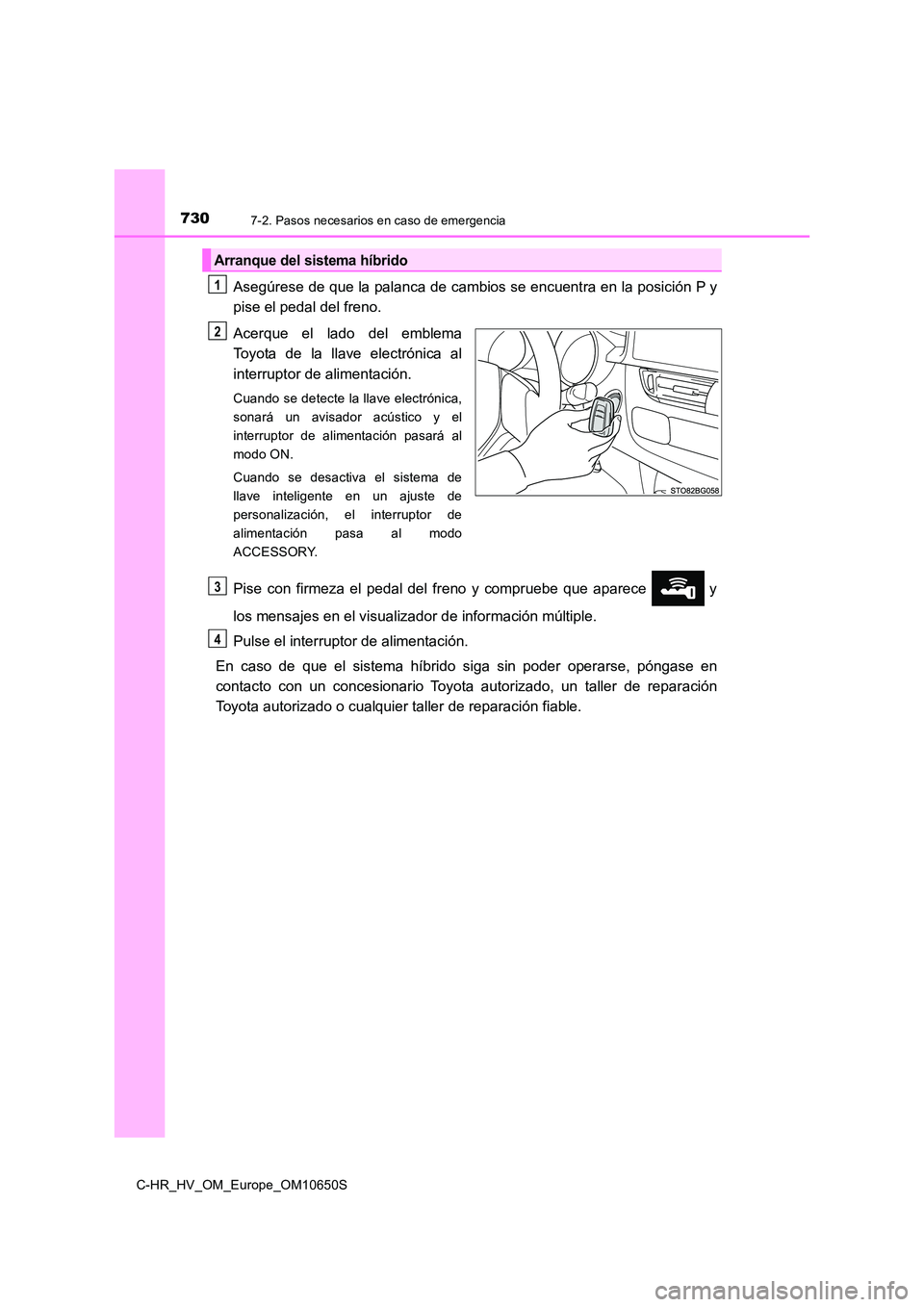 TOYOTA C-HR 2019  Manual del propietario (in Spanish) 7307-2. Pasos necesarios en caso de emergencia
C-HR_HV_OM_Europe_OM10650S
Asegúrese de que la palanca de cambios se encuentra en la posición P y 
pise el pedal del freno. 
Acerque el lado del emblem
